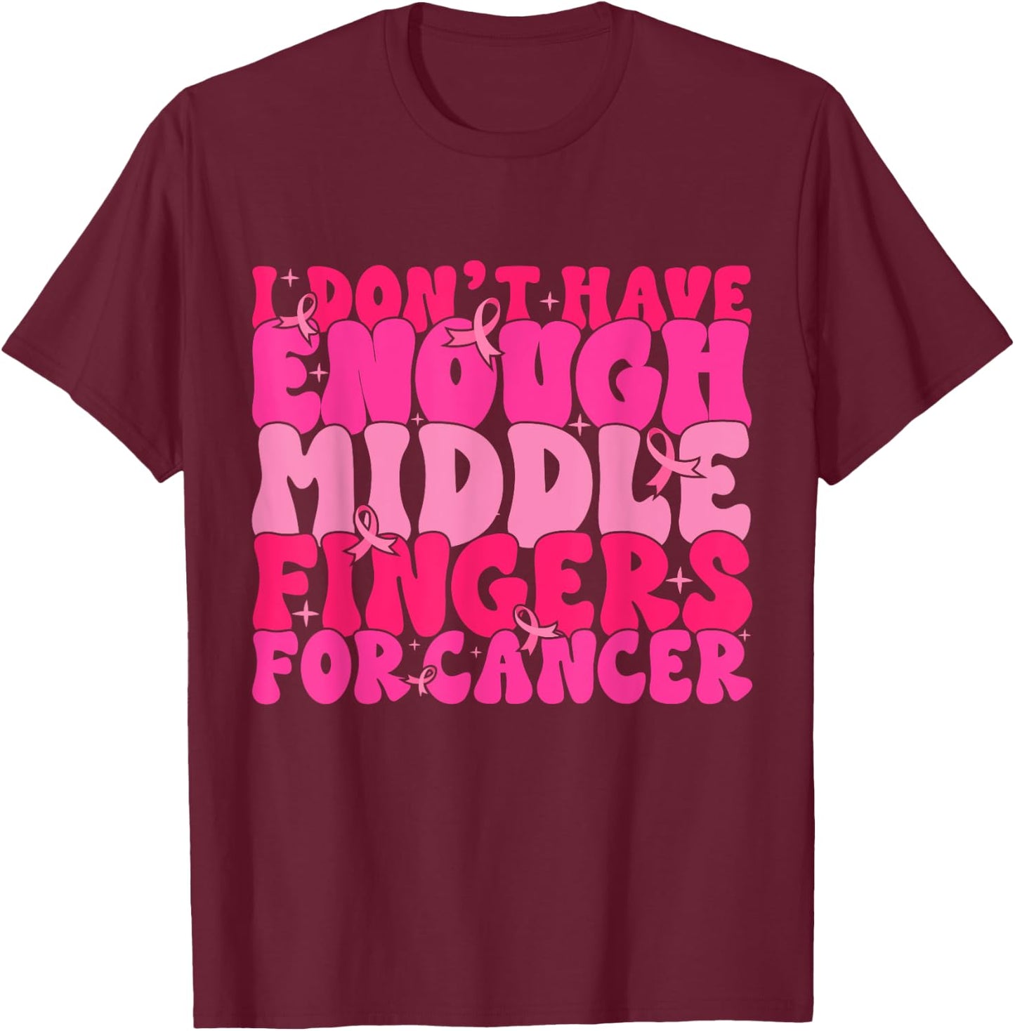I Dont Have Enough Middle Fingers For Cancer F Breast Cancer T-Shirt - T-Shirt | Maroon