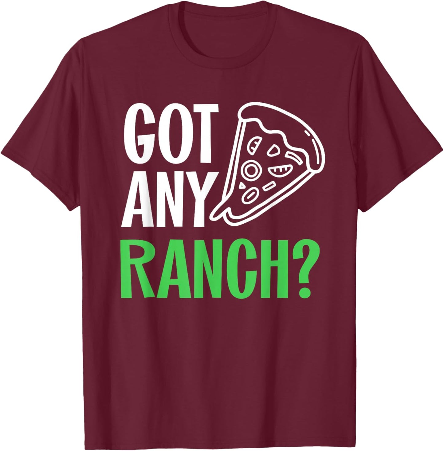 Ranch Dressing Shirt I Love Ranch Got Any Ranch Pizza Lover T-Shirt - T-Shirt | Maroon