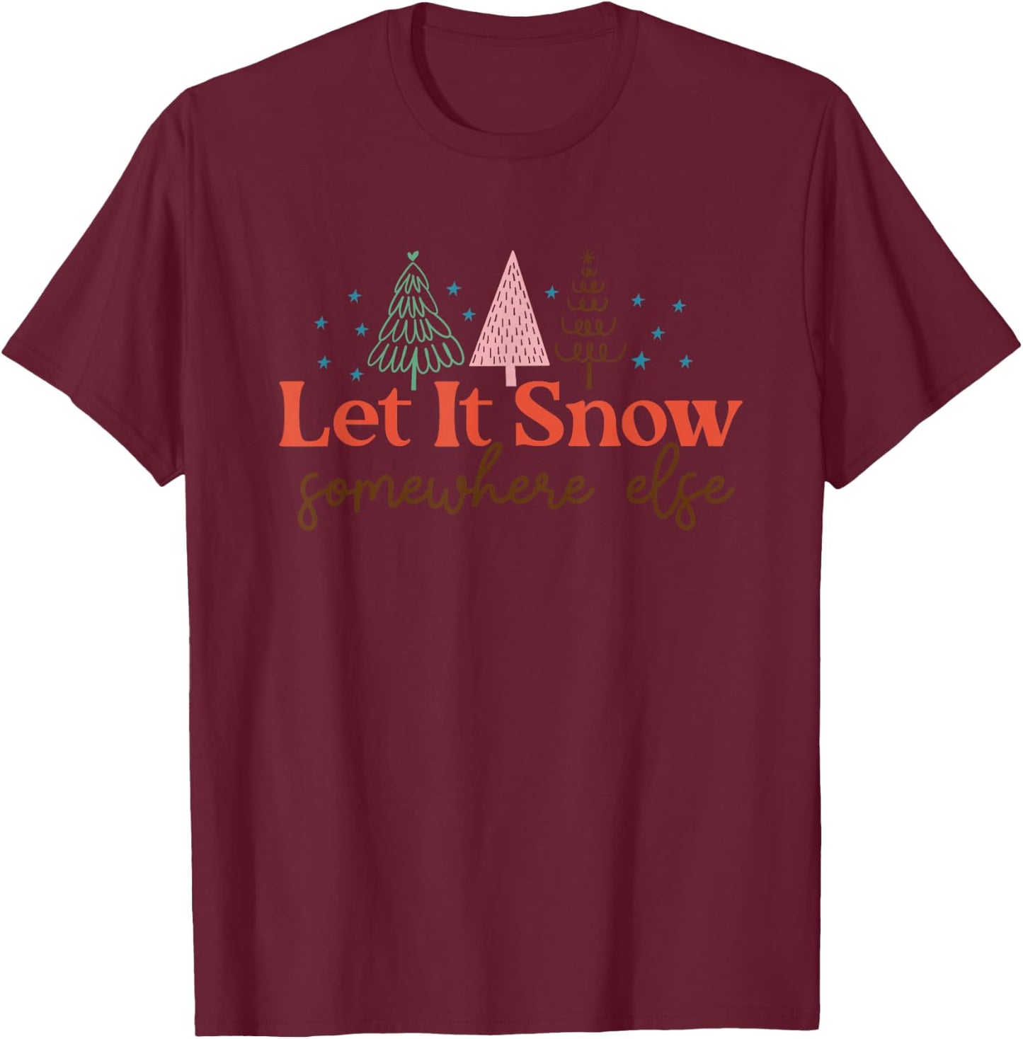 Let It Snow Somewhere Else Christmas Xmas Men Women T-Shirt - T-Shirt | Maroon