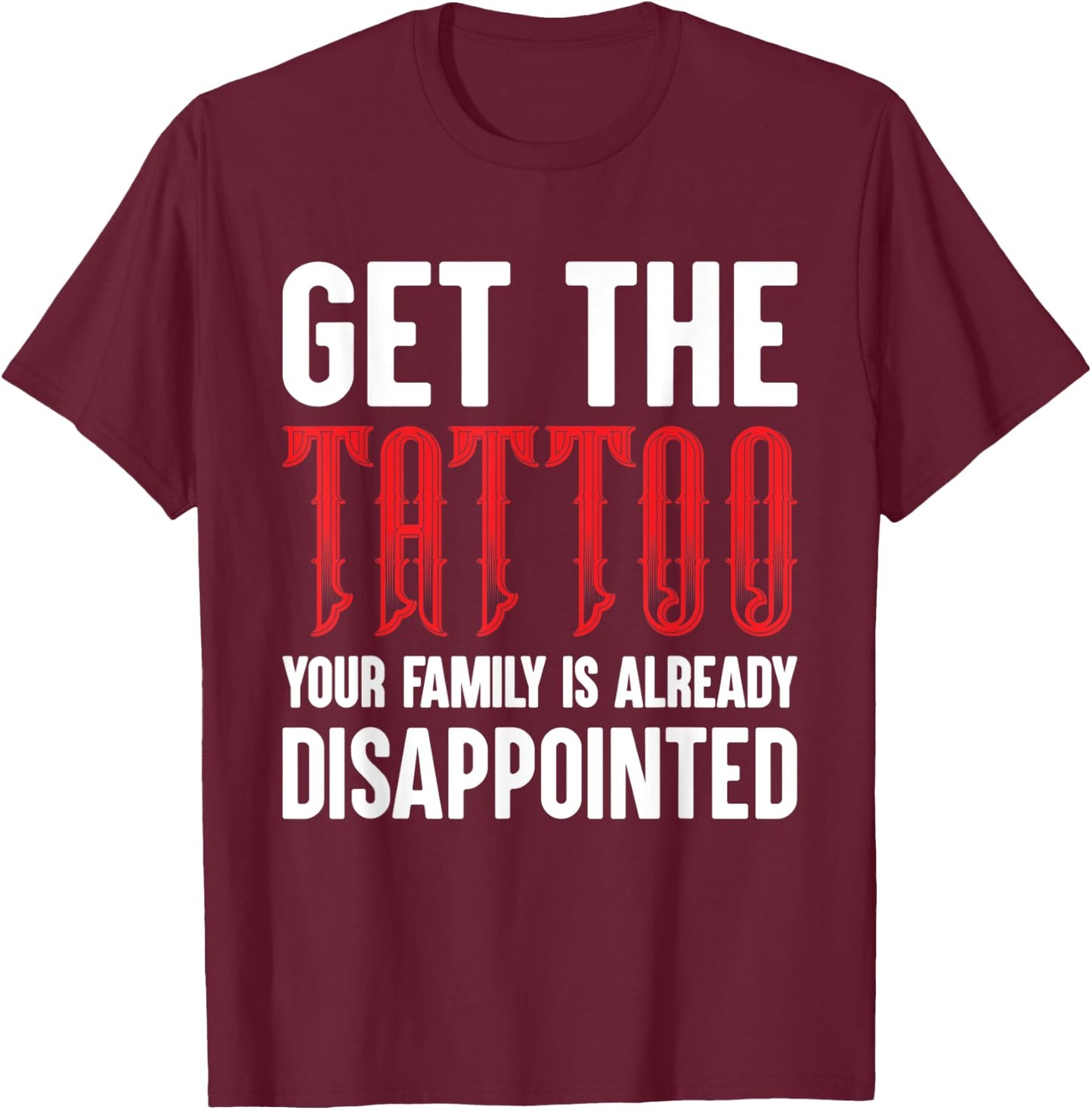Get the Tattoo Your Family is Already Disappointed T-Shirt - T-Shirt | Maroon