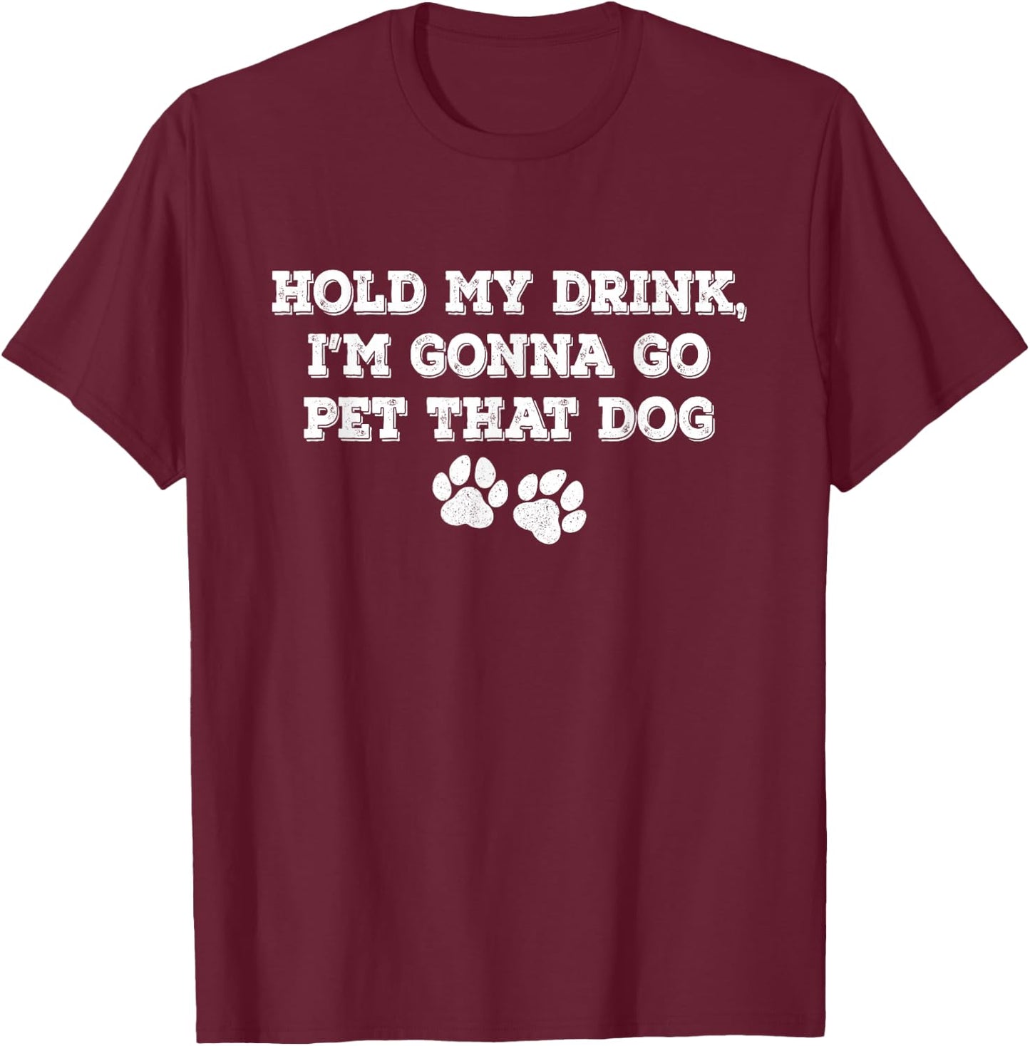 Hold My Drink, I'm Gonna Go Pet That Dog T-Shirt - T-Shirt | Maroon