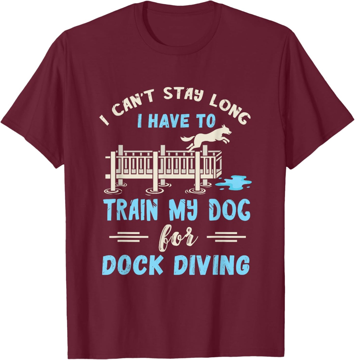 Dock Diving I Can't Stay Long Dog Dock Diving Dog Jumping T-Shirt - T-Shirt | Maroon