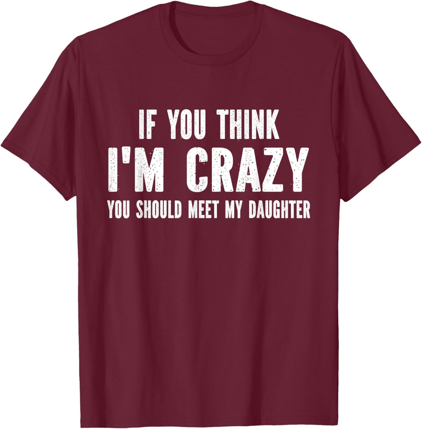 If You Think I'm Crazy You Should Meet My Daughter T-Shirt - T-Shirt | Maroon