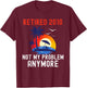 Retired 2010 Not My Problem Anymore Retro Funny Retirement T-Shirt - T-Shirt | Maroon