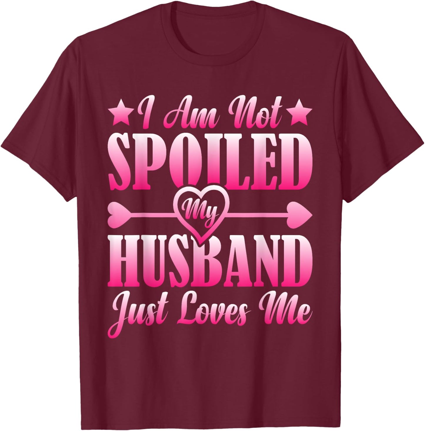 I Am Not Spoiled, My Husband Just Loves Me T-Shirt - T-Shirt | Maroon