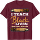 I Teach Black Lives And They Matter Black History Teacher Women Girls Kids T-Shirt - T-Shirt | Maroon