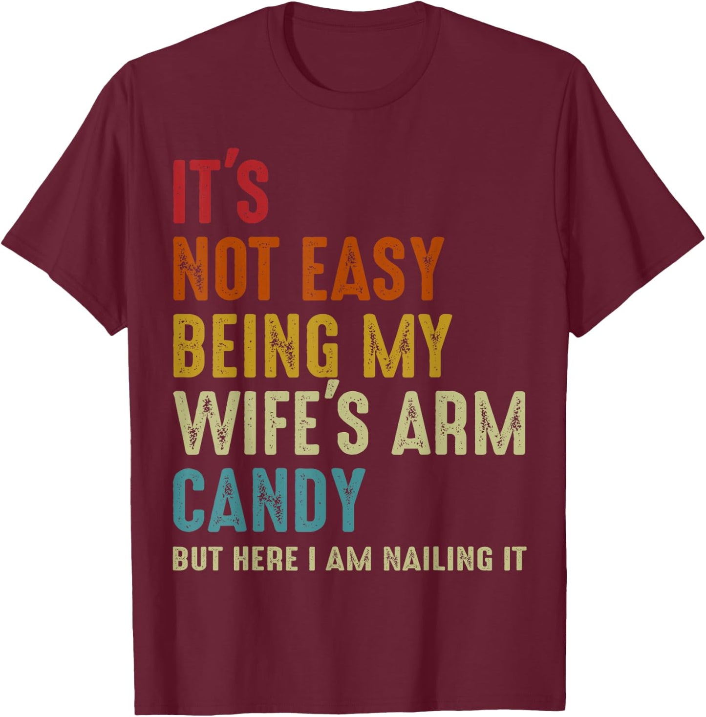 It's Not Easy Being My Wife's Arm Candy but here i am nailin T-Shirt - T-Shirt | Maroon