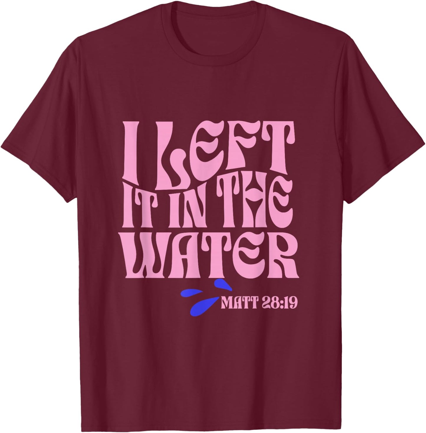 Christian Baptism I Left it in the Water Matthew 28:19 T-Shirt - T-Shirt | Maroon