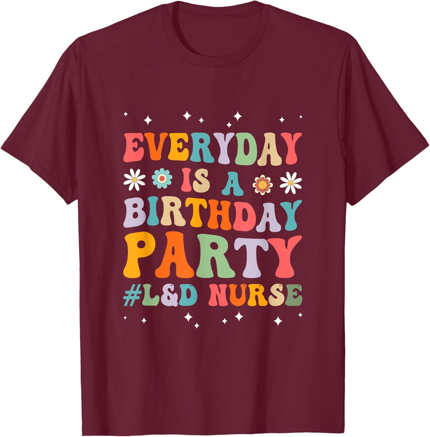 Everyday Is A Birthday Party Labor And Delivery L&D Nurse T-Shirt - T-Shirt | Maroon
