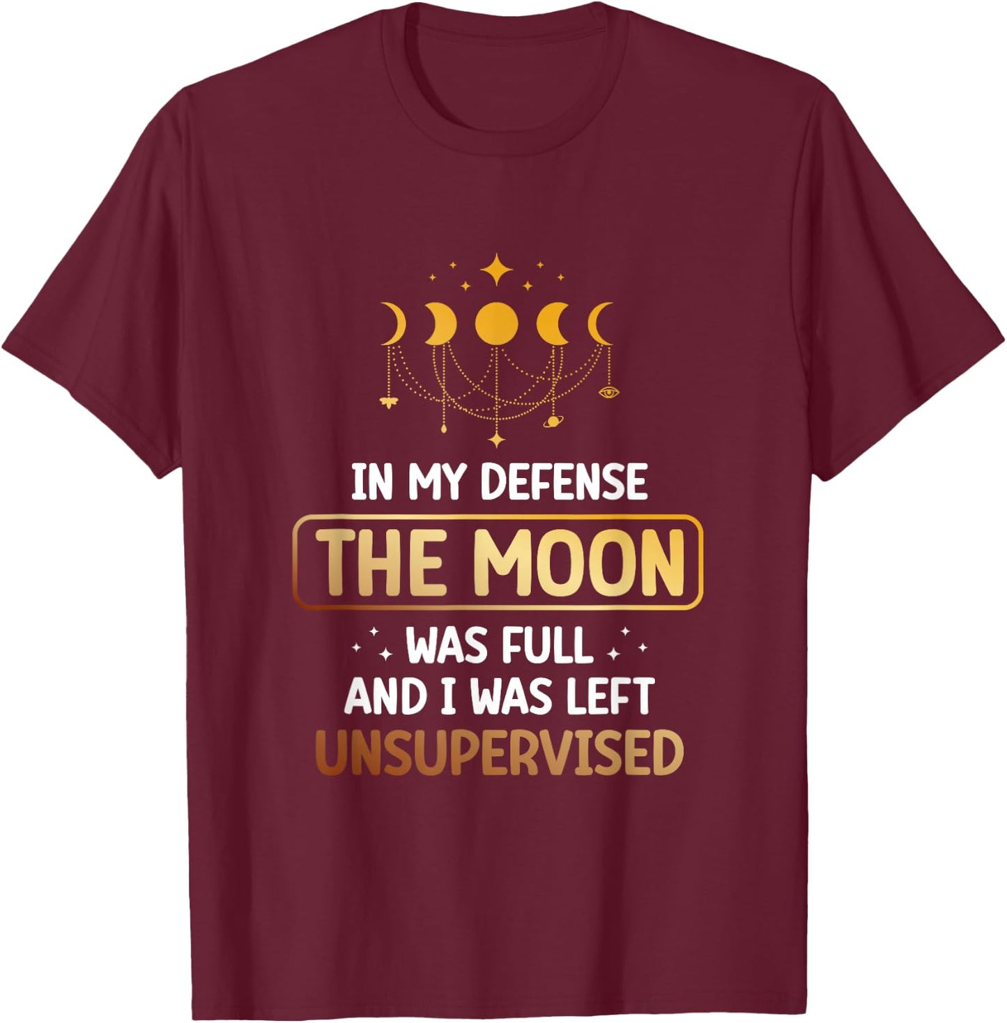 In My Defense The Moon Was Full And I Was Left Unsupervised T-Shirt - T-Shirt | Maroon