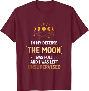 In My Defense The Moon Was Full And I Was Left Unsupervised T-Shirt - T-Shirt | Maroon