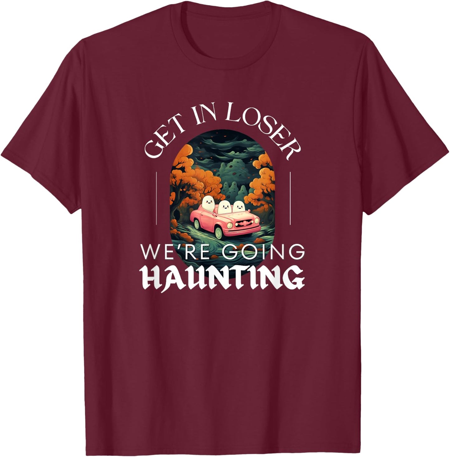 Funny Halloween Ghosts - Get in Loser We're Going Haunting T-Shirt - T-Shirt | Maroon