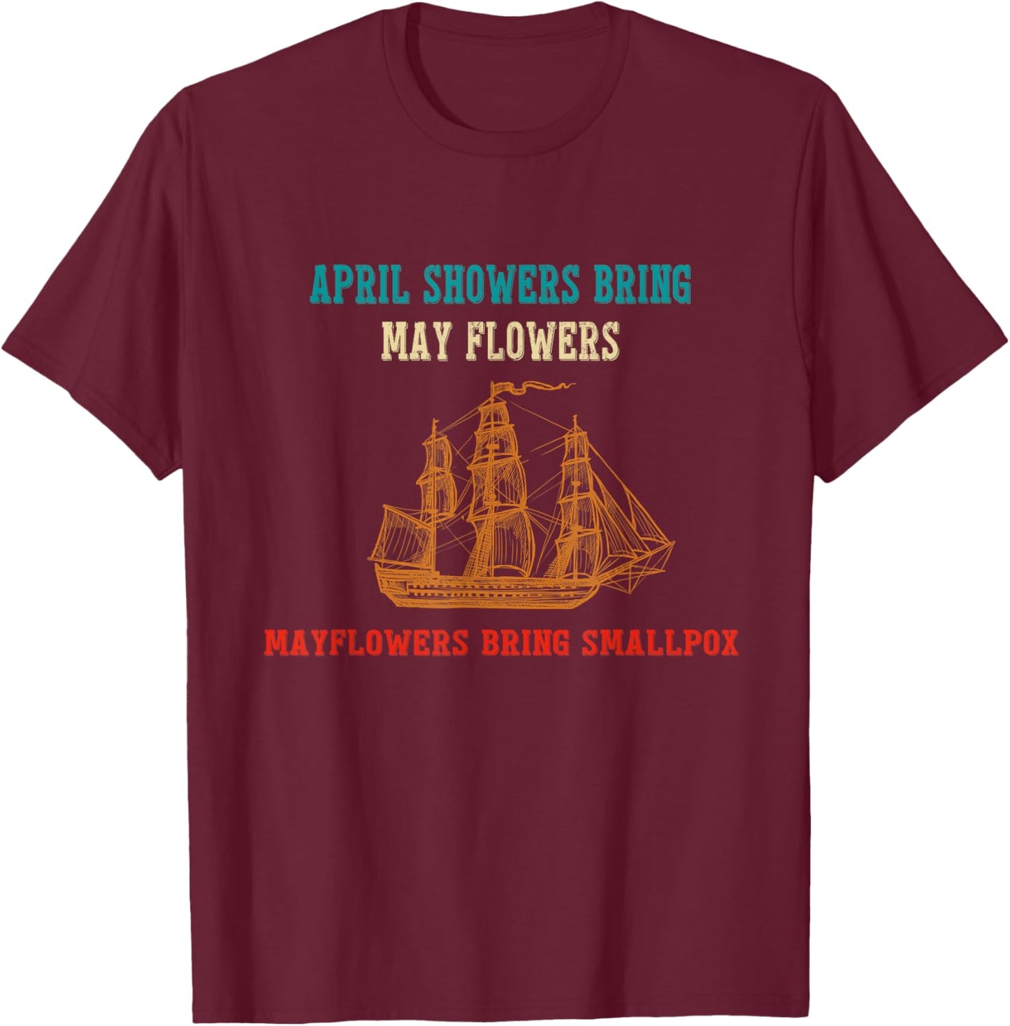 April Showers Bring May Flowers & Mayflowers Bring Smallpox T-Shirt - T-Shirt | Maroon