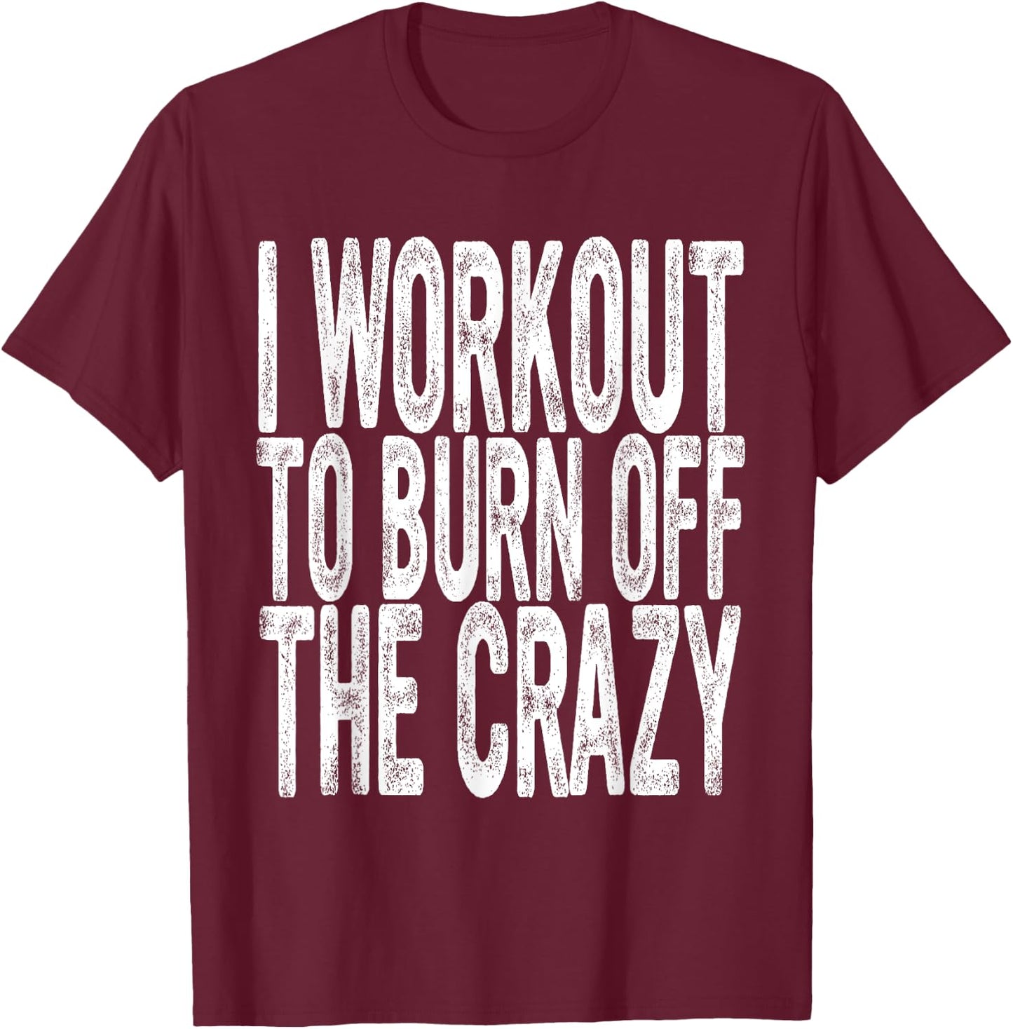 Funny Workout, I Workout to Burn Off the Crazy, Funny Gym T-Shirt - T-Shirt | Maroon