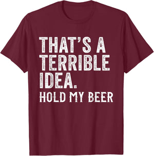 That's A Terrible Idea Hold My Beer Funny Drinking T-Shirt - T-Shirt | Maroon