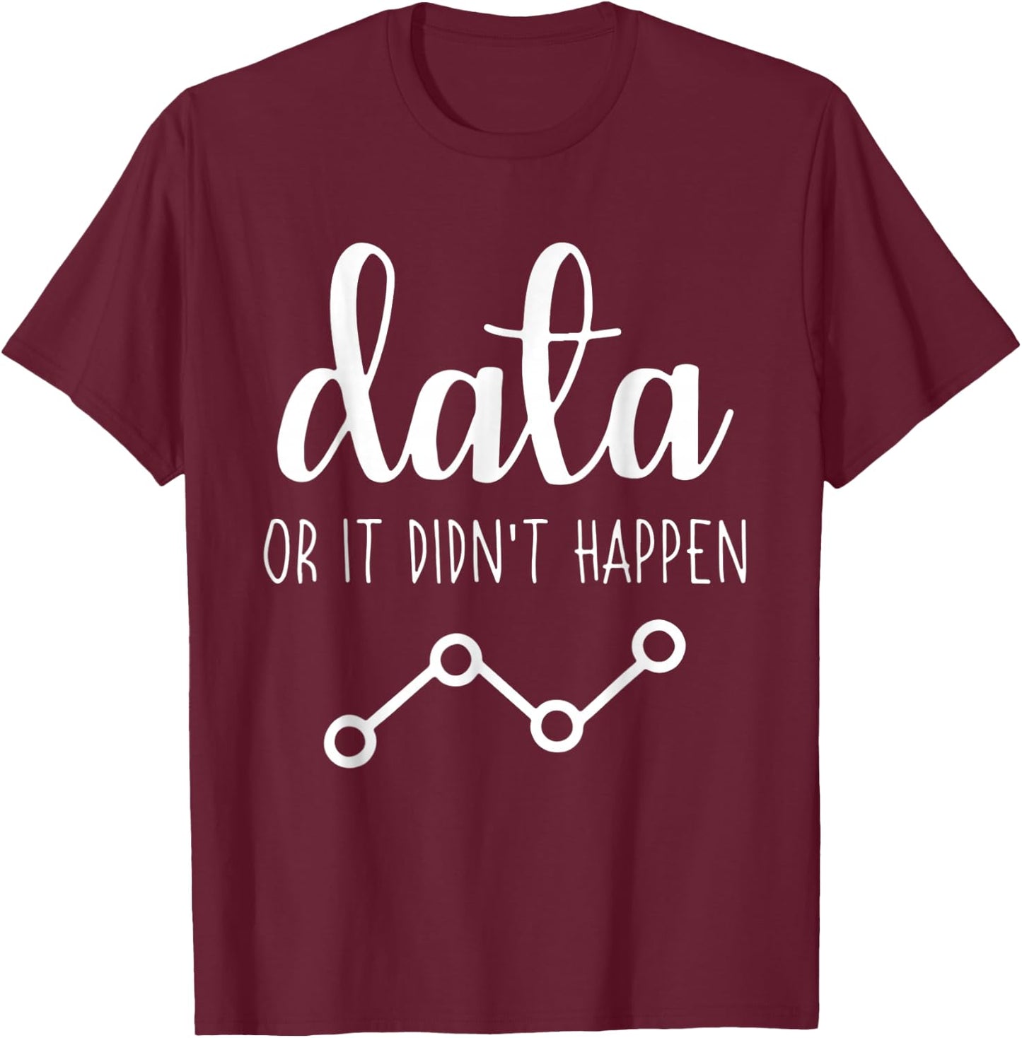 Data Or It Didnt Happen Data Analyst Data Scientist Present T-Shirt - T-Shirt | Maroon
