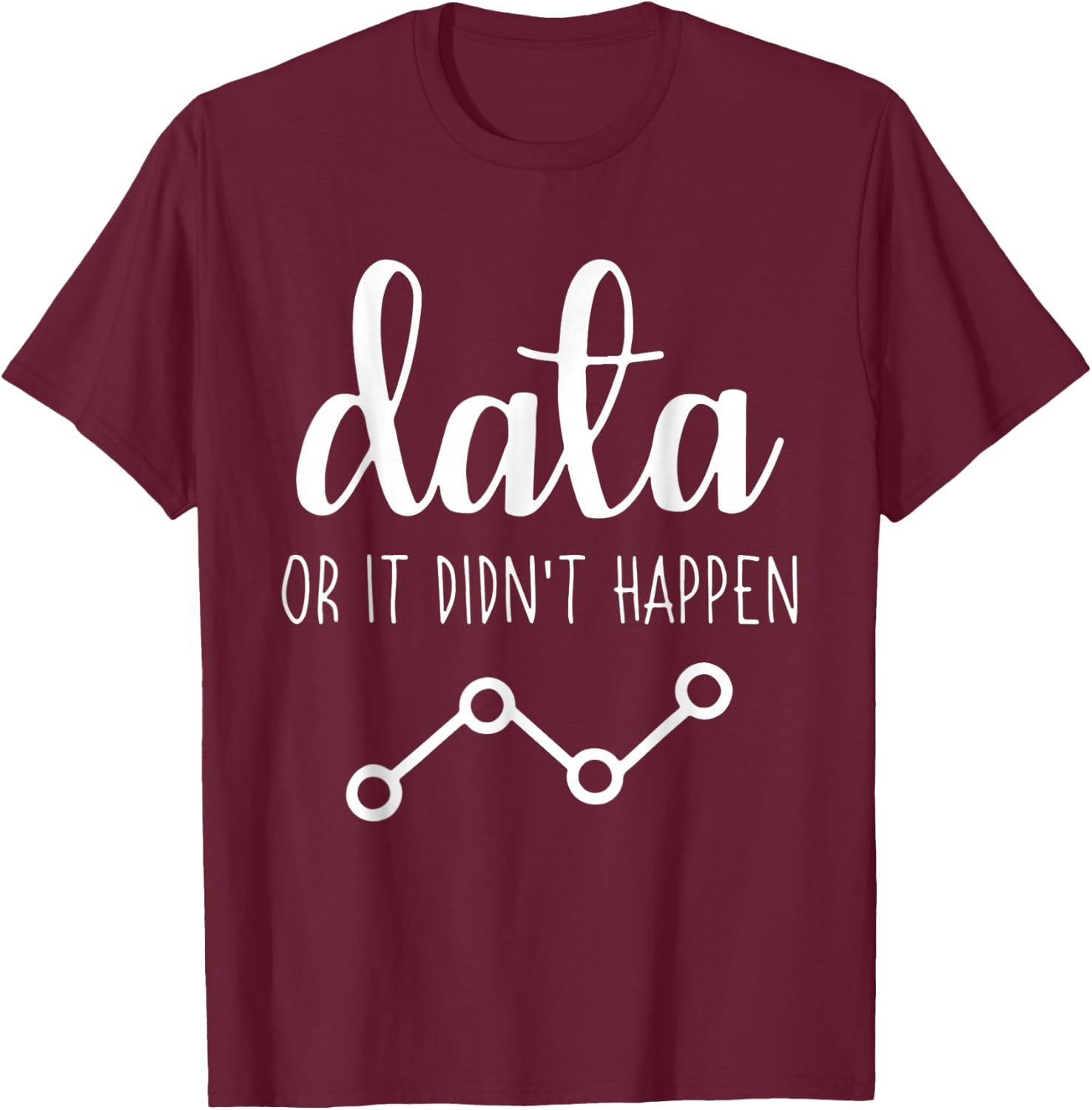 Data Or It Didnt Happen Data Analyst Data Scientist Present T-Shirt - T-Shirt | Maroon