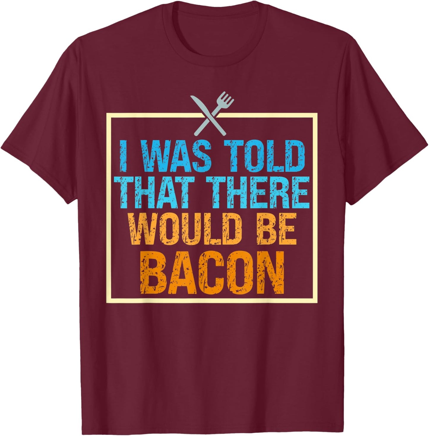 I Was Told That There Would Be Bacon Food Critic Saying Puns T-Shirt - T-Shirt | Maroon