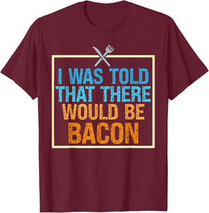 I Was Told That There Would Be Bacon Food Critic Saying Puns T-Shirt - T-Shirt | Maroon