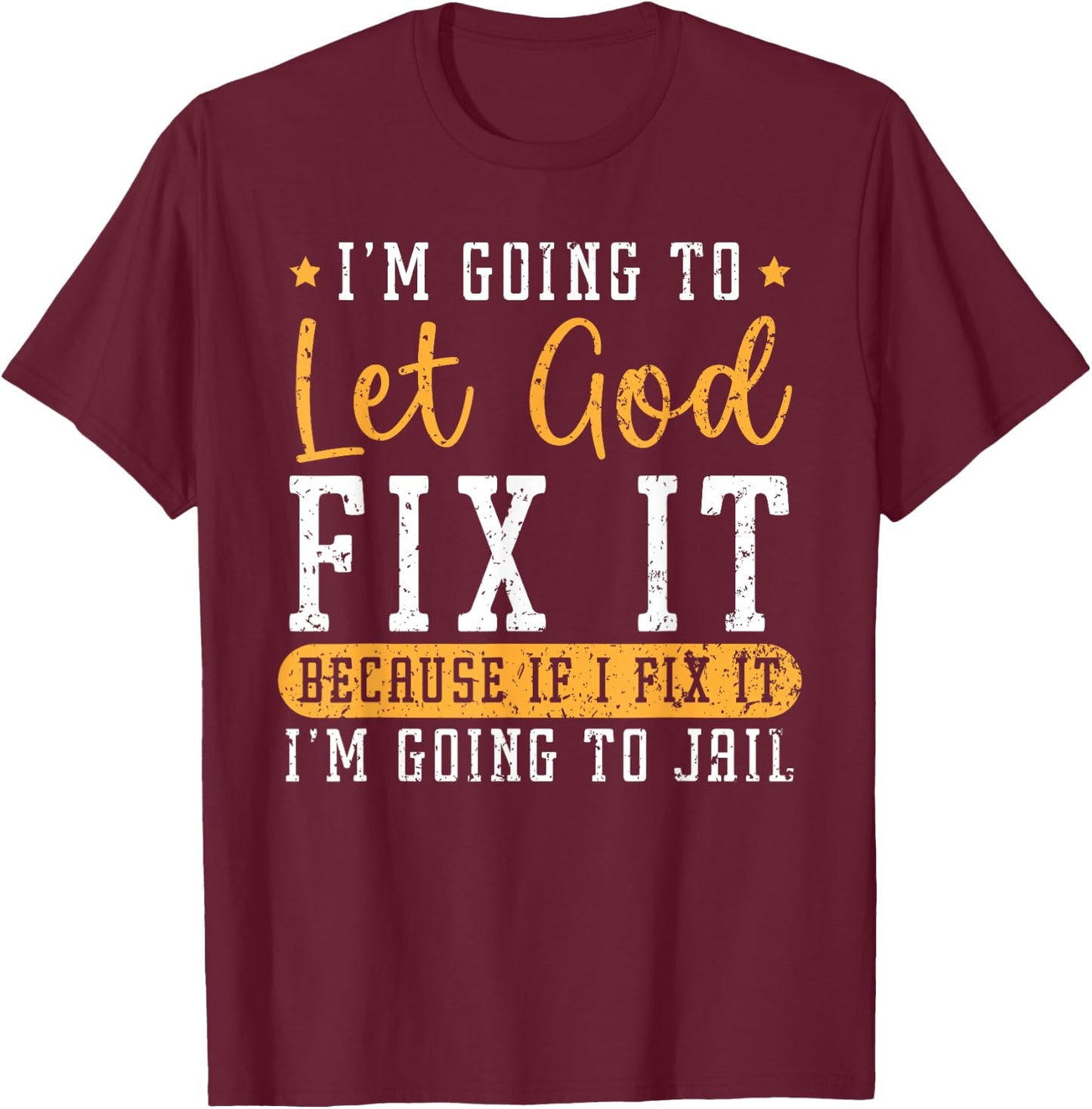 I'm Going To Let God Fix It If I Fix It I'm Going To Jail T-Shirt - T-Shirt | Maroon