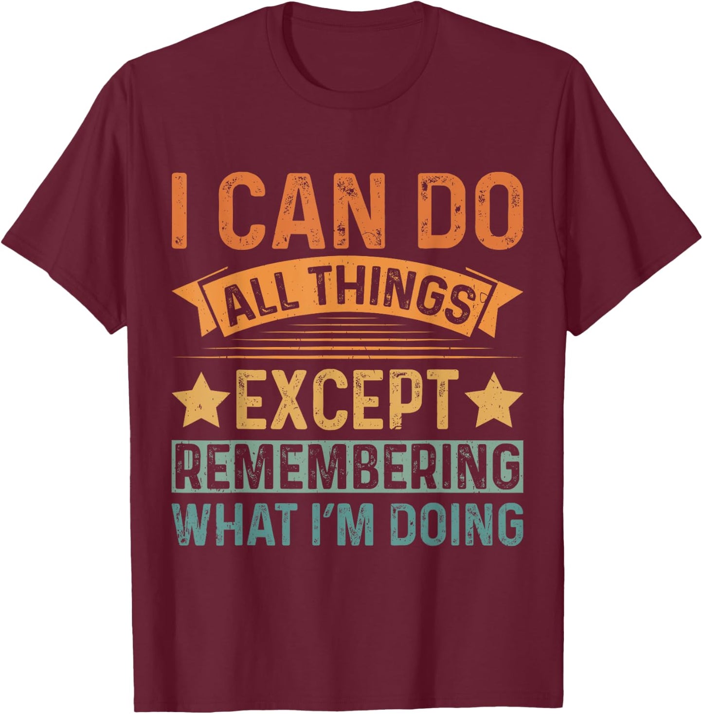 I Can Do All Things Except Remembering Funny Senior Citizen T-Shirt - T-Shirt | Maroon