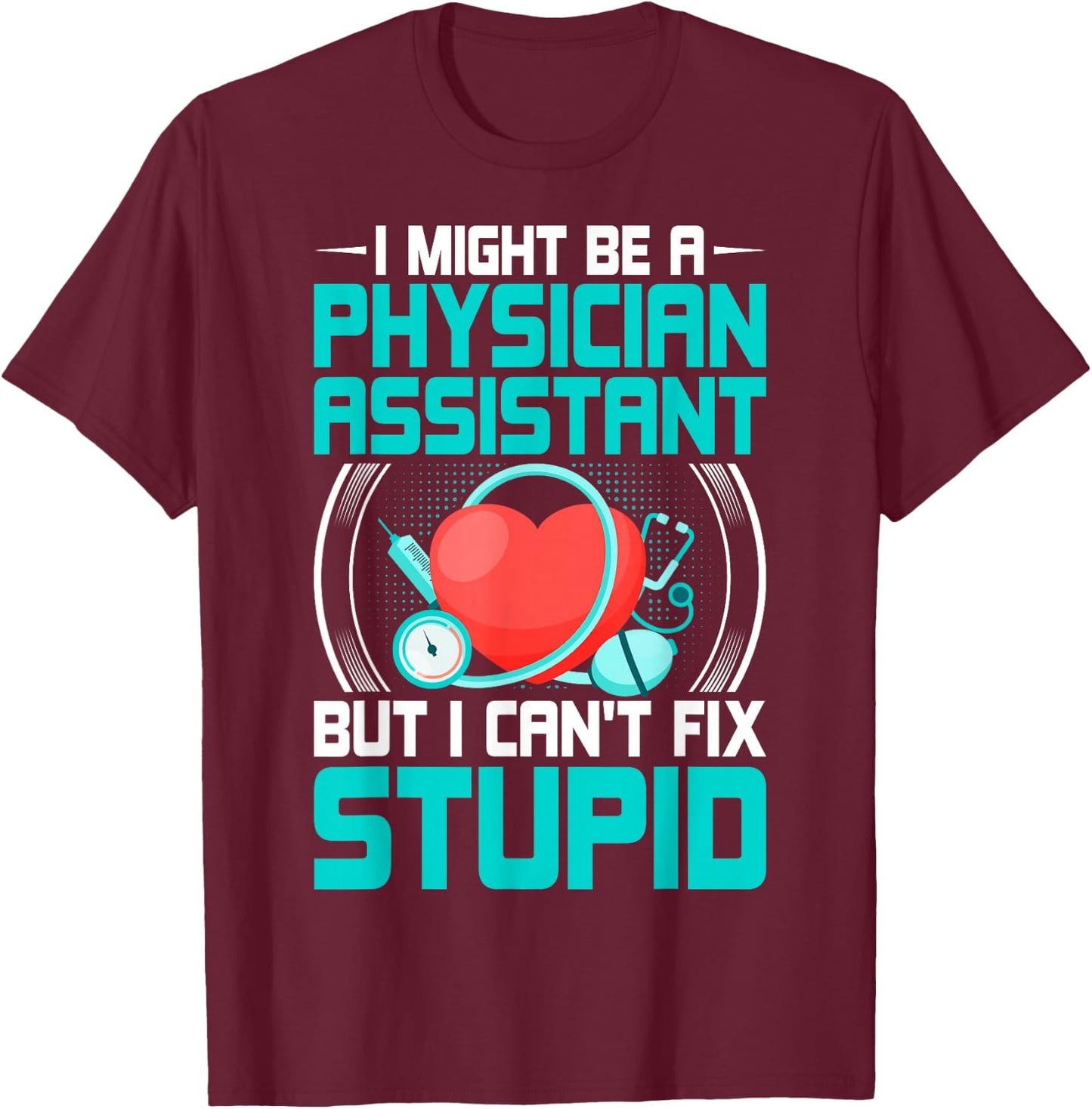 PA - I Might Be a Physician Assistant but I Can't Fix Stupid T-Shirt - T-Shirt | Maroon
