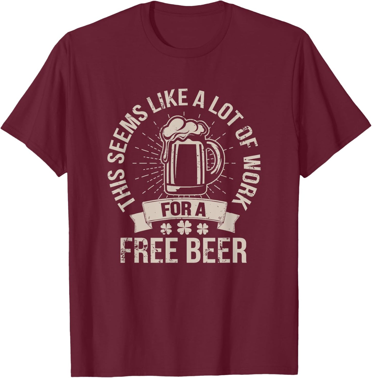This Seems Like A Lot Of Work For A Free Beer St Pattys Day T-Shirt - T-Shirt | Maroon