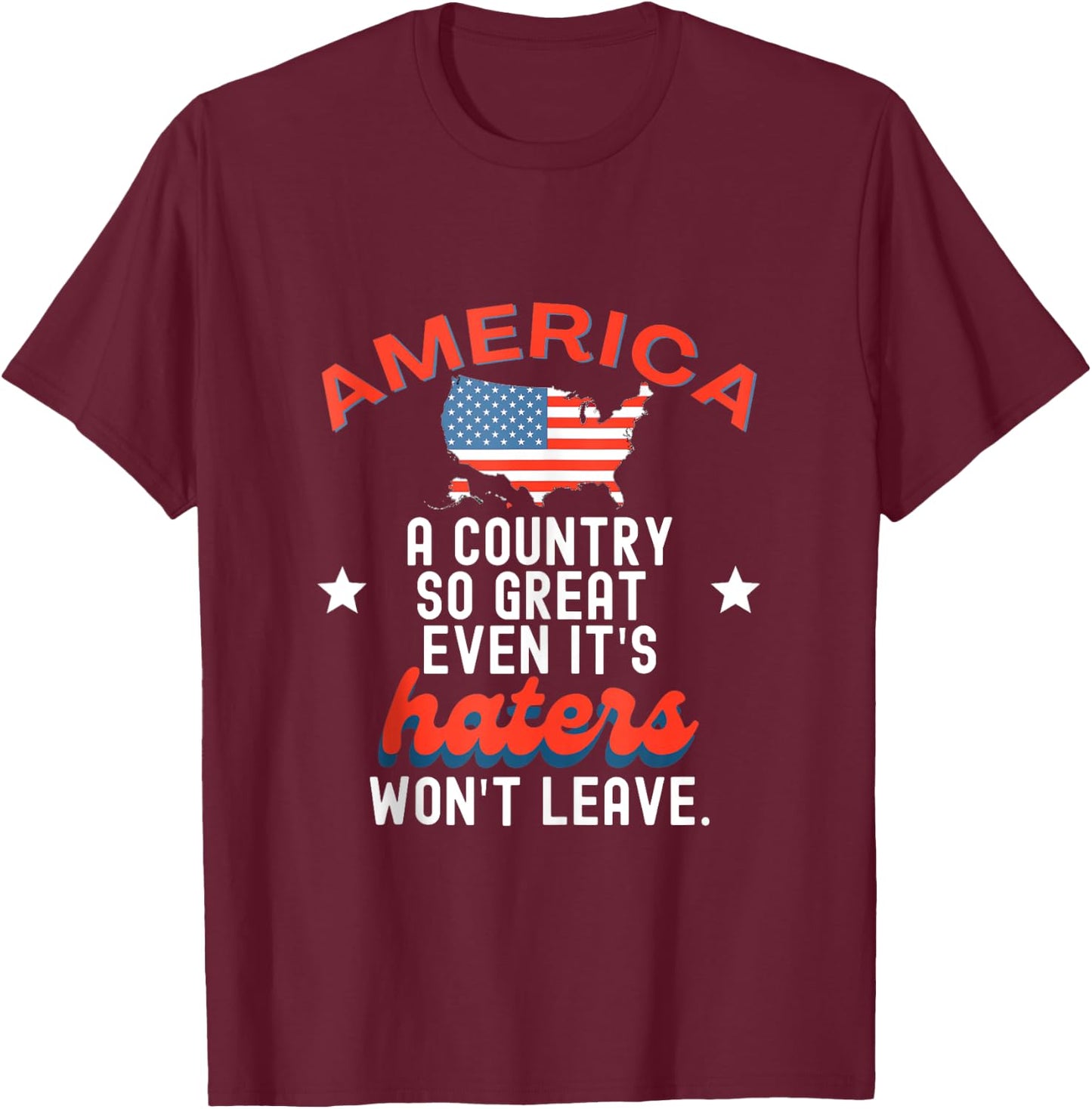 America A Country So Great Even It's Haters Won't Leave T-Shirt - T-Shirt | Maroon