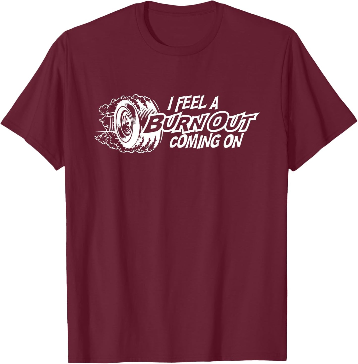 I Feel a Burn Out Coming on T-Shirt - T-Shirt | Maroon