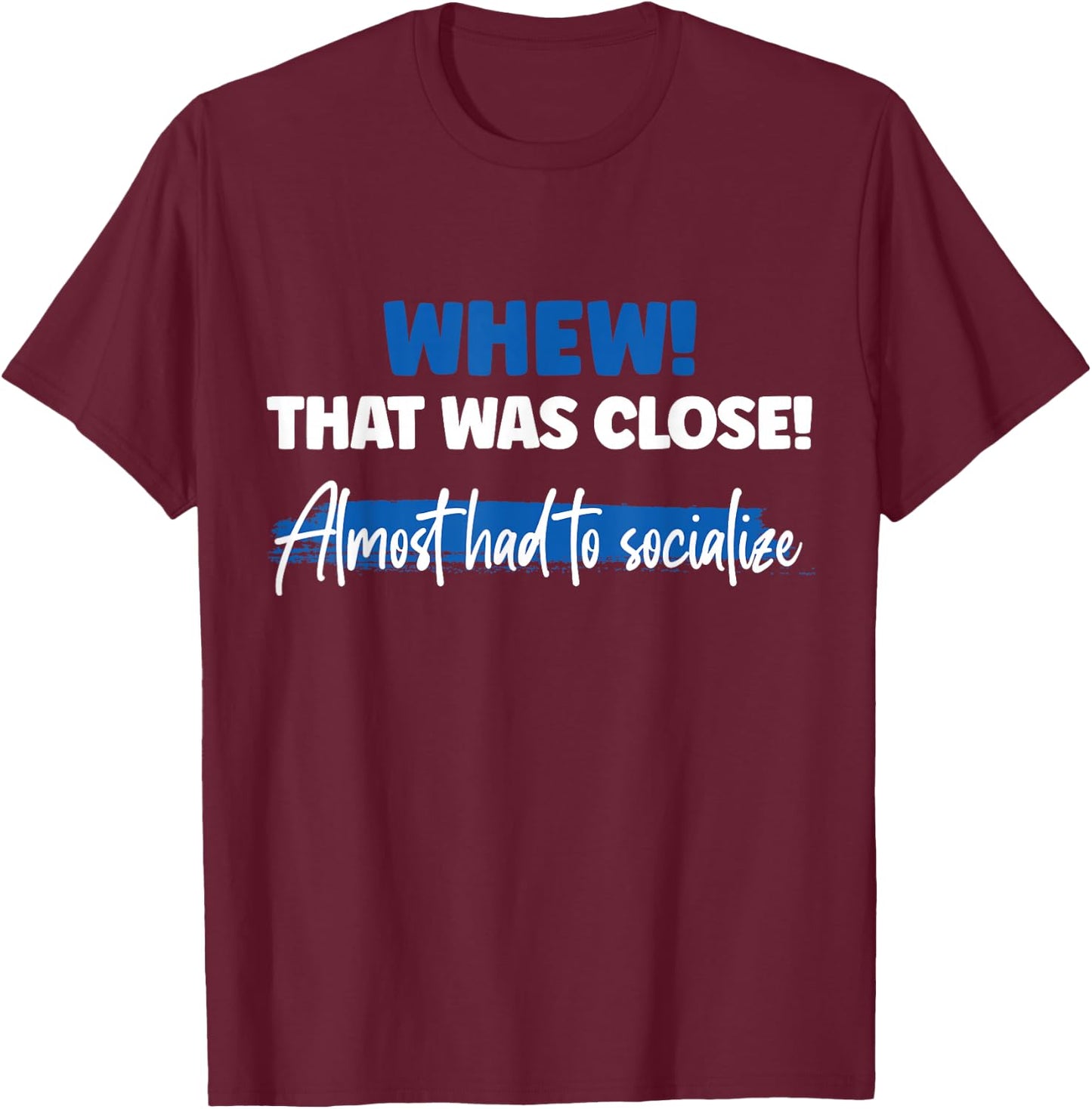 Funny Whew! That Was Close Almost Had To Socialize T-Shirt - T-Shirt | Maroon