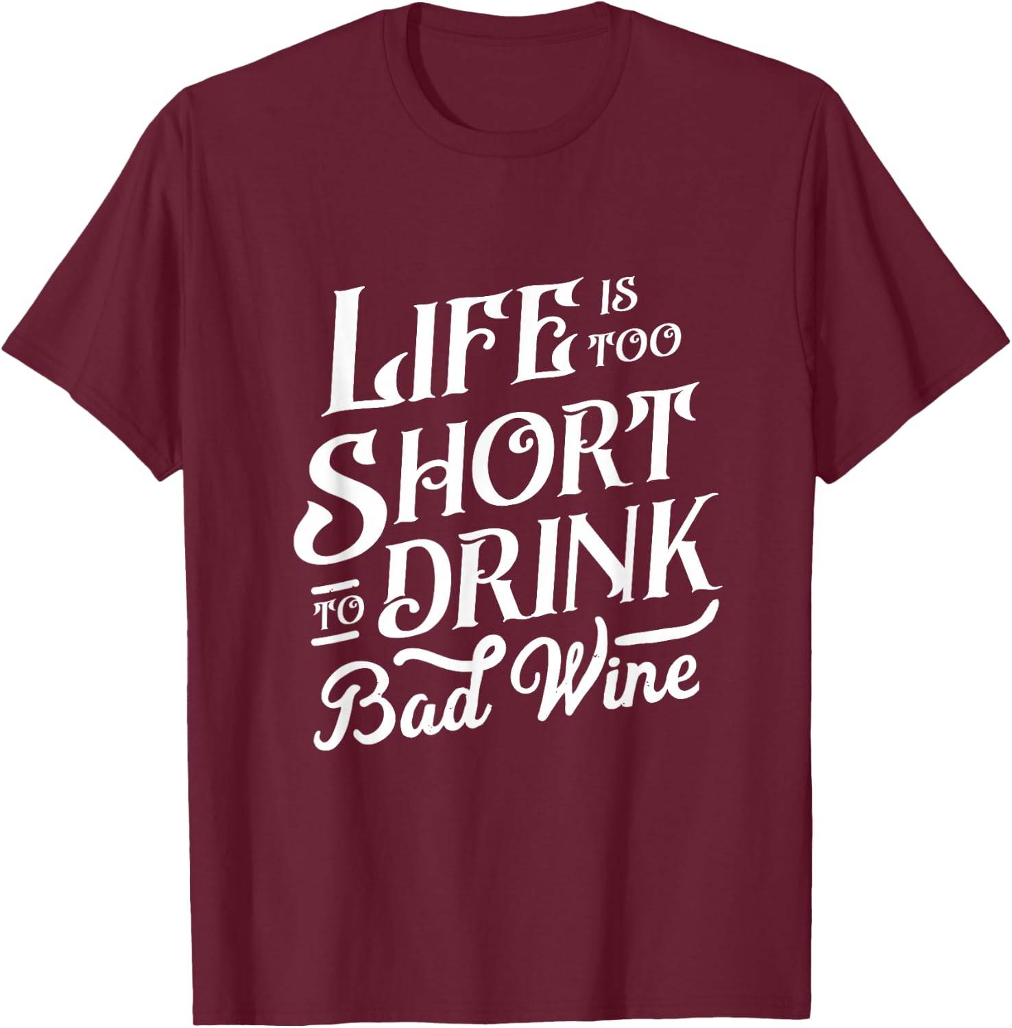 Life Is Too Short To Drink Bad Wine Funny Wine Lover Drinker T-Shirt - T-Shirt | Maroon