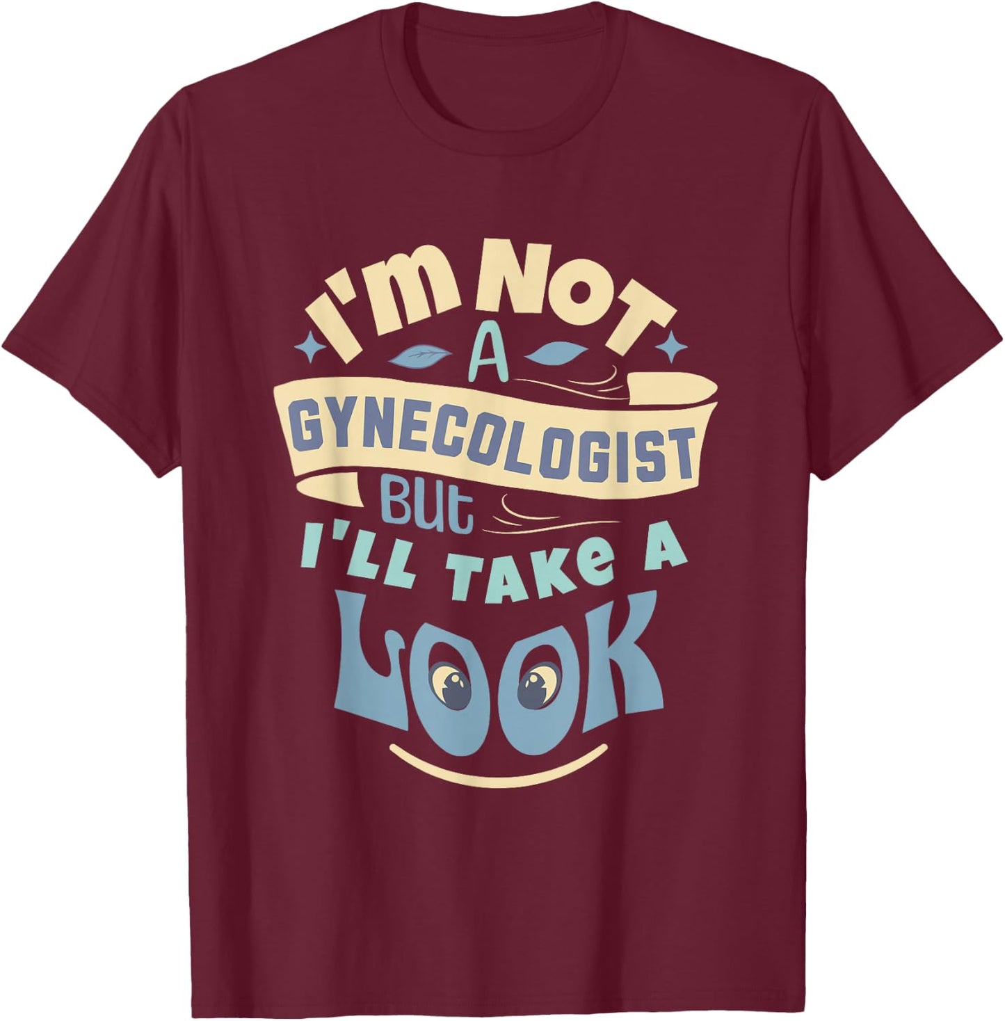 I'm Not A Gynecologist But I'll Take A Look | Ob-Gyn Humor T-Shirt - T-Shirt | Maroon