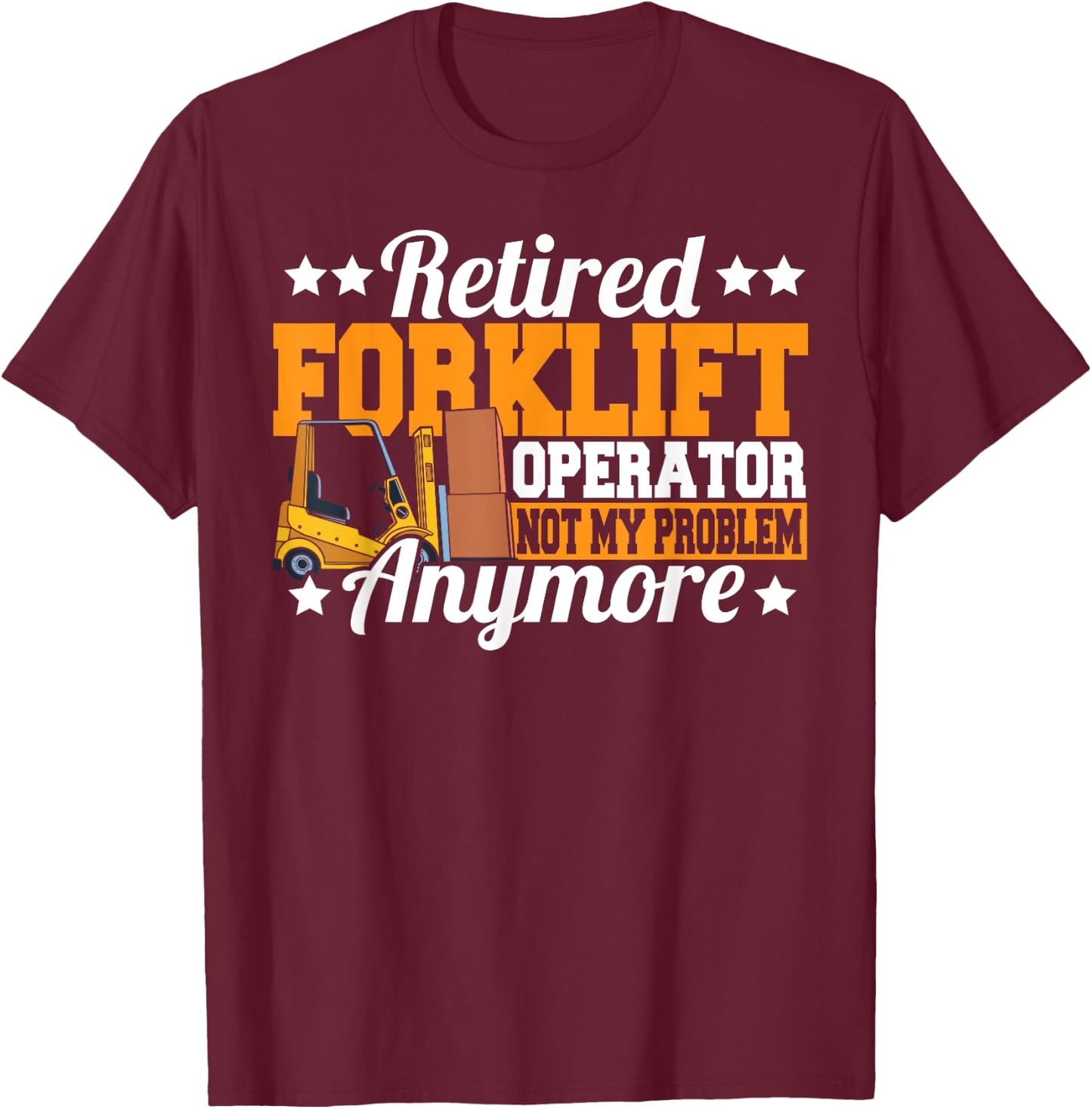 Retired Forklift Operator Not My Problem Forklift Driver T-Shirt - T-Shirt | Maroon