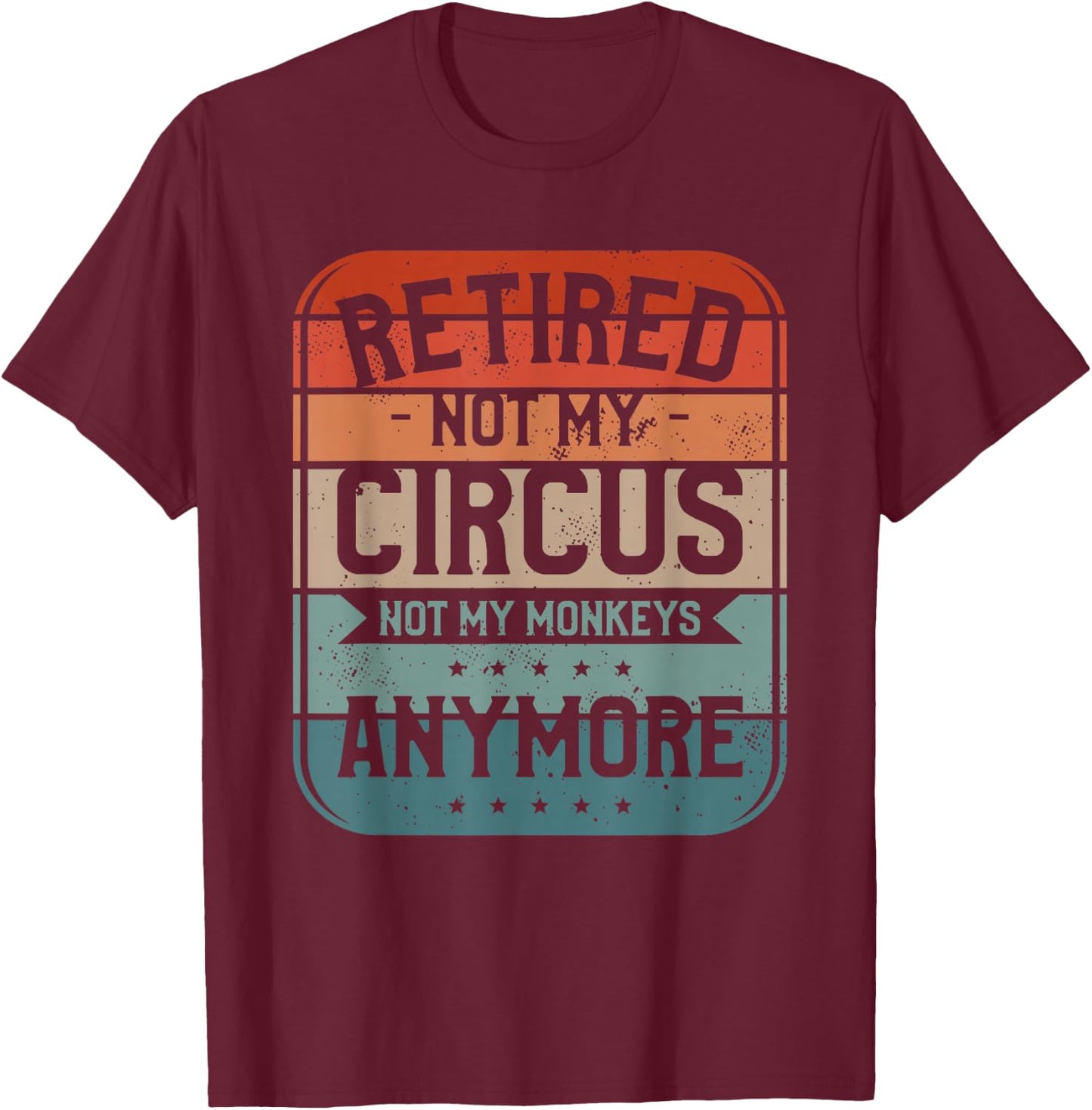 Retired Not My Circus Not My Monkeys Anymore Babysitter T-Shirt - T-Shirt | Maroon