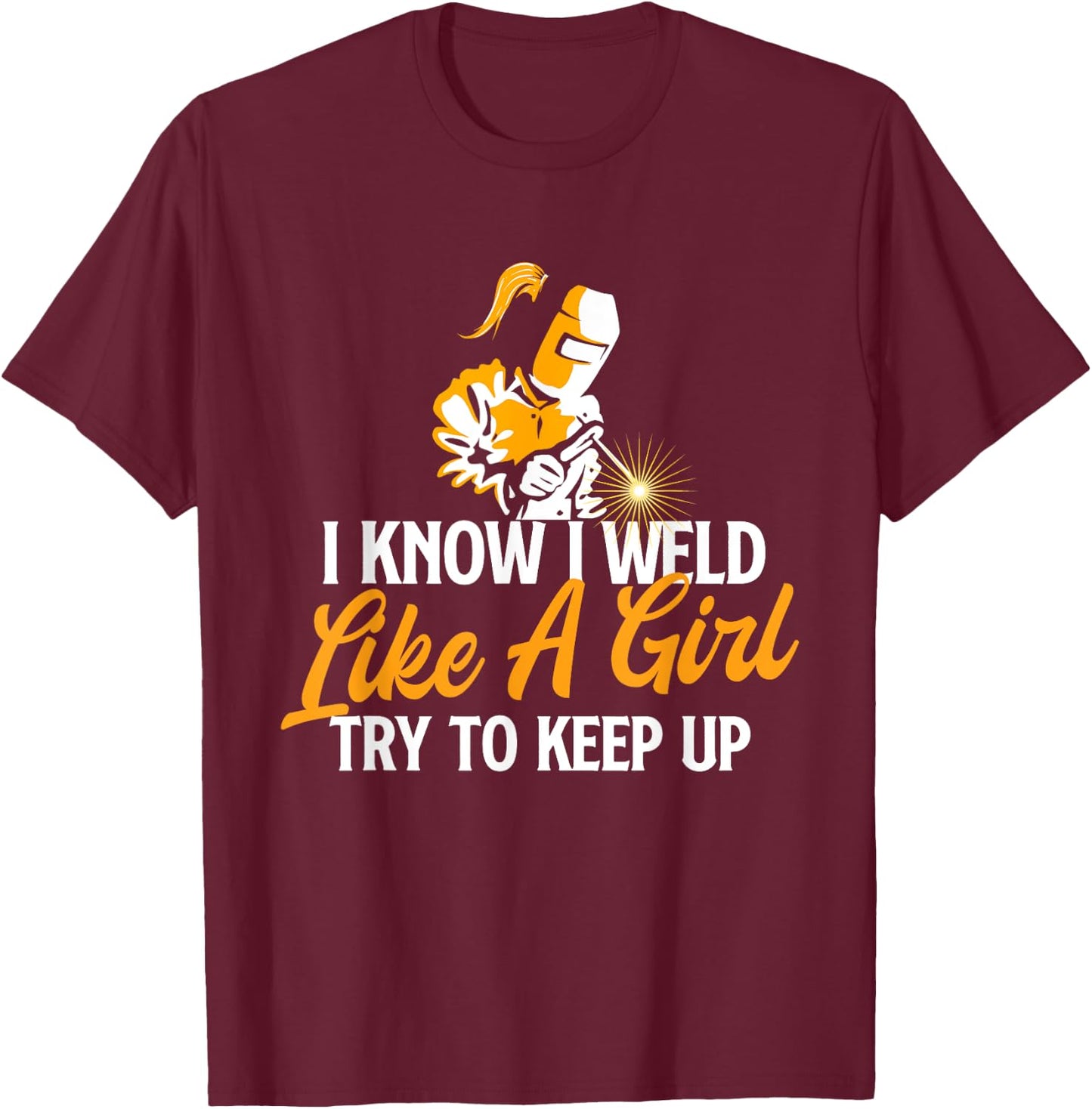 I Know I Weld Like A Girl - Welder Welding Ironworker Weld T-Shirt - T-Shirt | Maroon