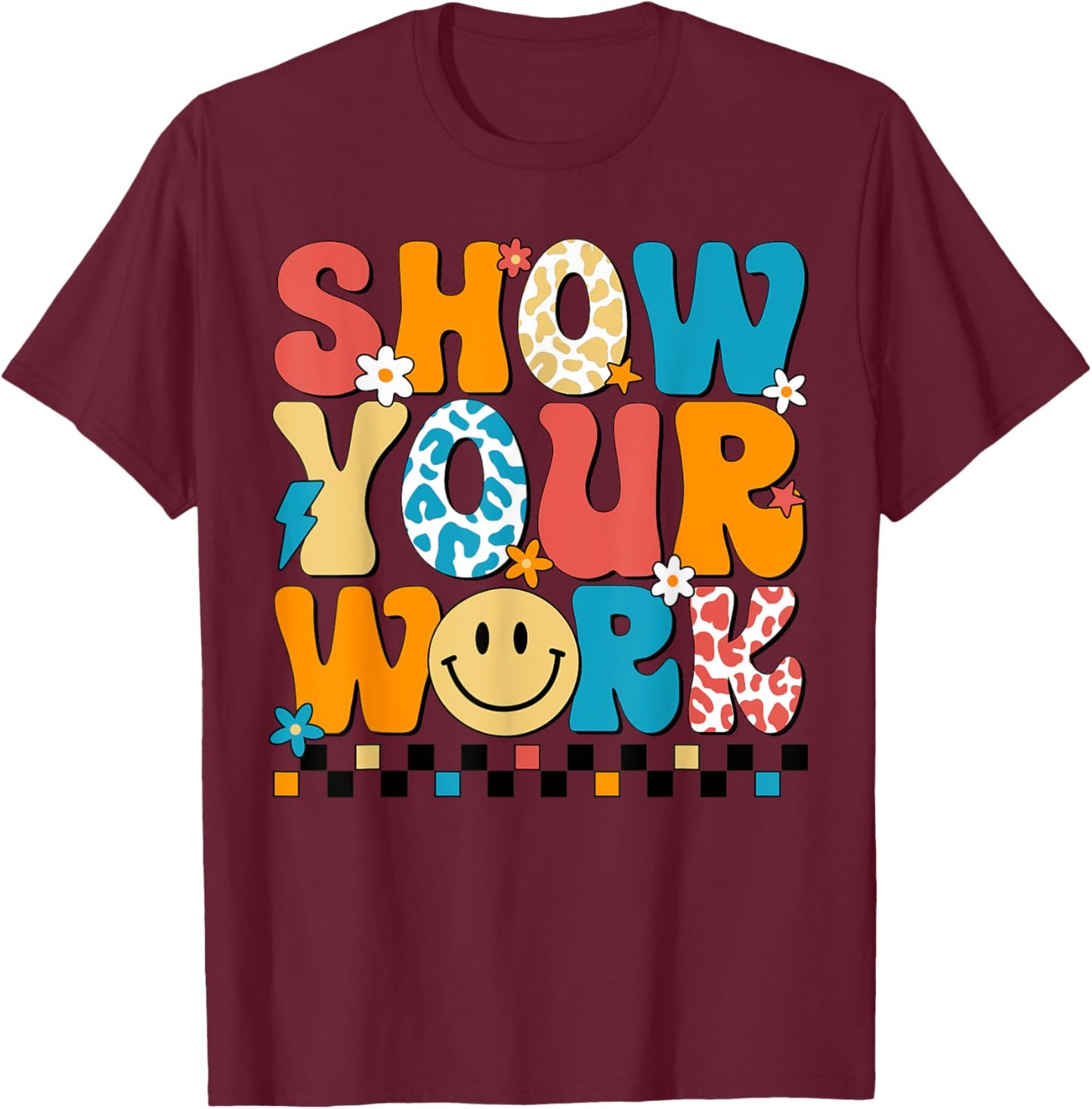 Funny Math Teacher Show Your Work Cute Test Day Teacher T-Shirt - T-Shirt | Maroon