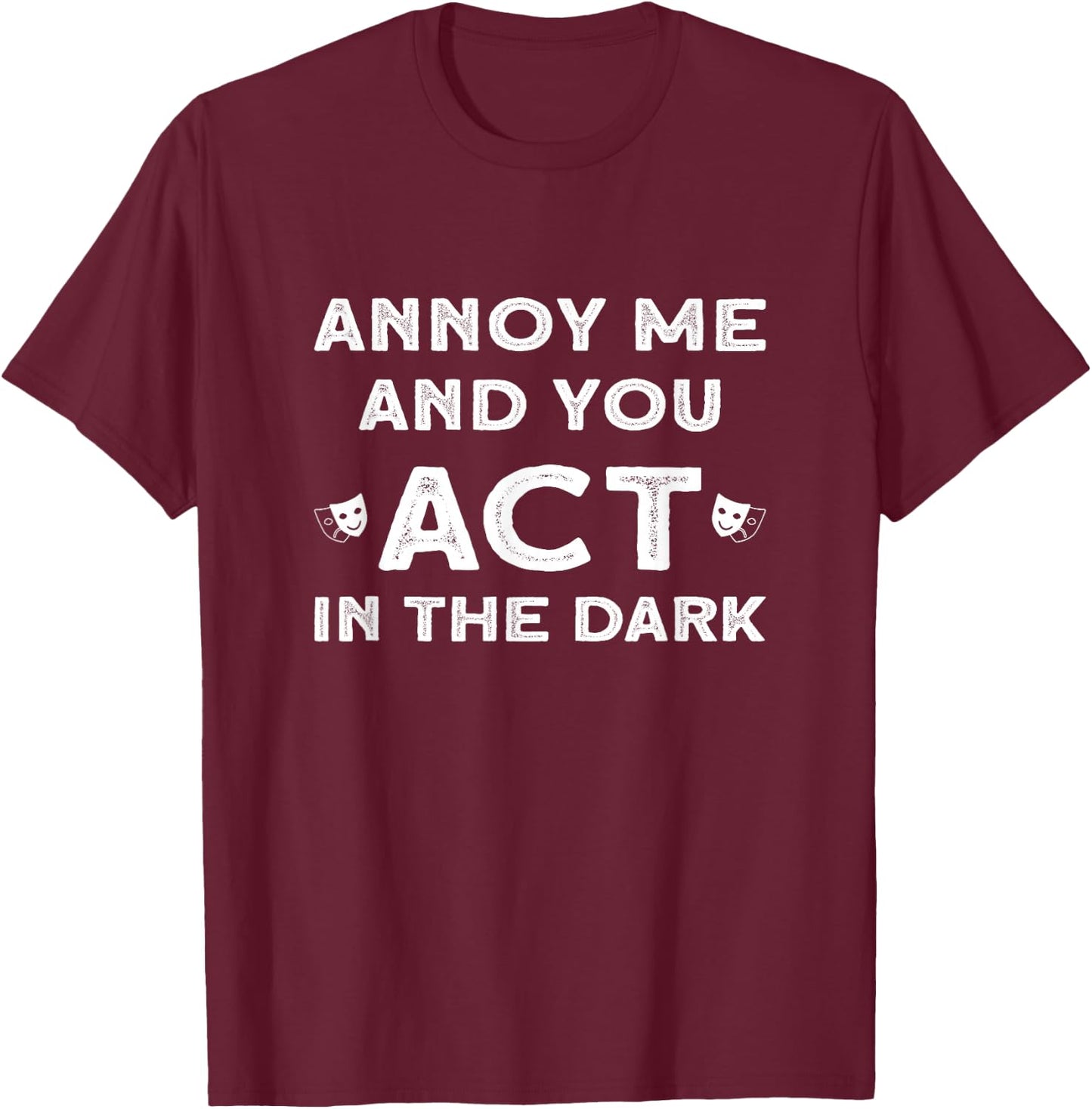 Annoy Me And You Act In The Dark for Theater Lover T-Shirt - T-Shirt | Maroon