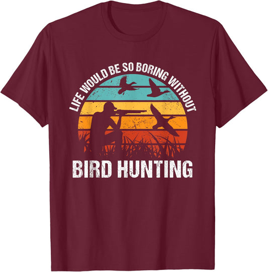 Bird Hunter Life Would Be So Boring Without Bird Hunting T-Shirt - T-Shirt | Maroon