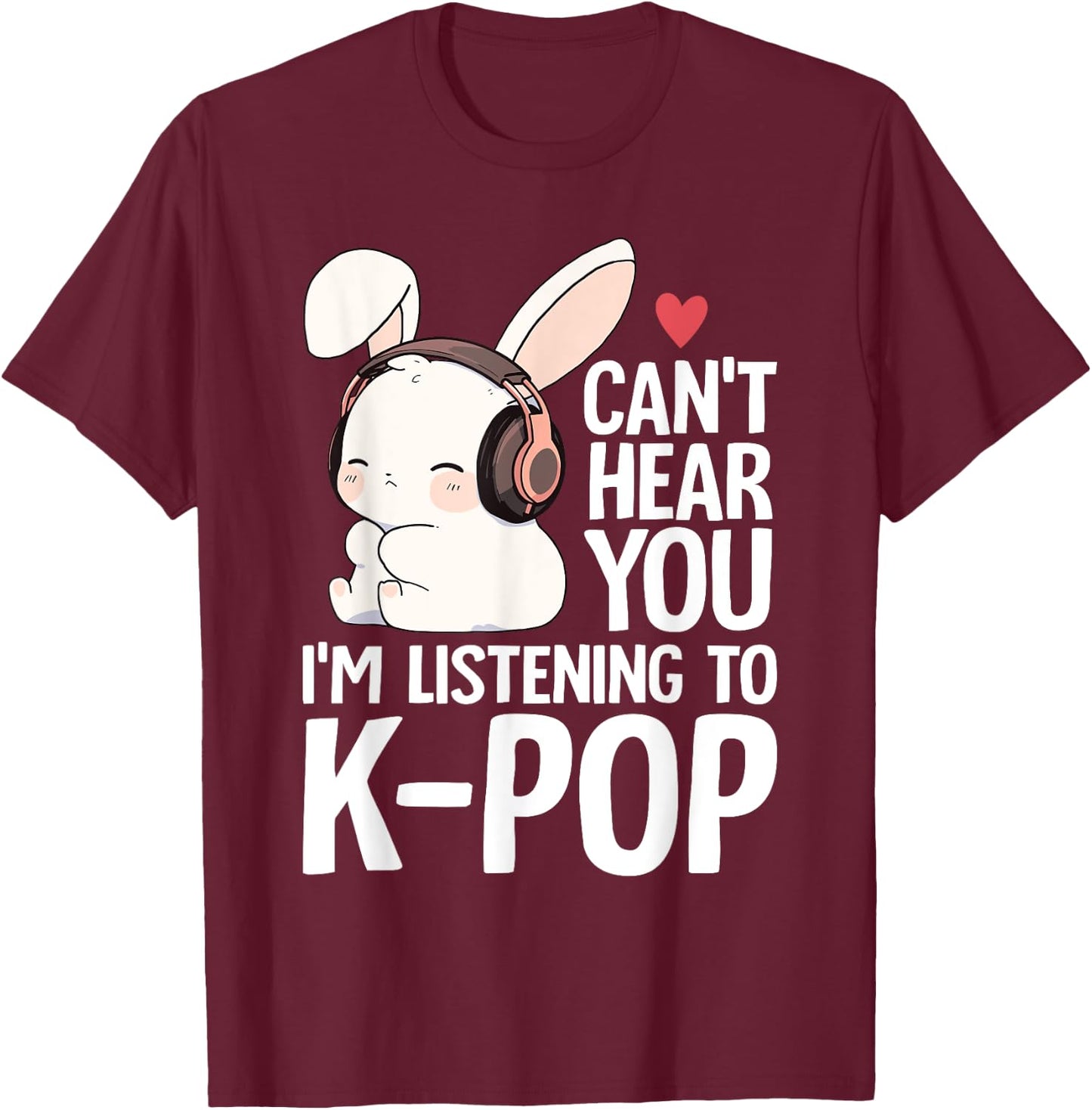 Can't Hear You I'm Listening K-pop Merch Cute Rabbit K-pop T-Shirt - T-Shirt | Maroon