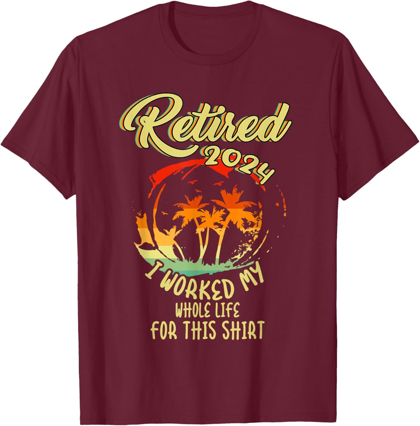 Retired 2024 I Worked My Whole Life For This Beach Vacation T-Shirt - T-Shirt | Maroon