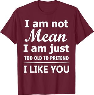 I Am Not Mean I Am Just Too Old to Pretend I Like You T-Shirt - T-Shirt | Maroon