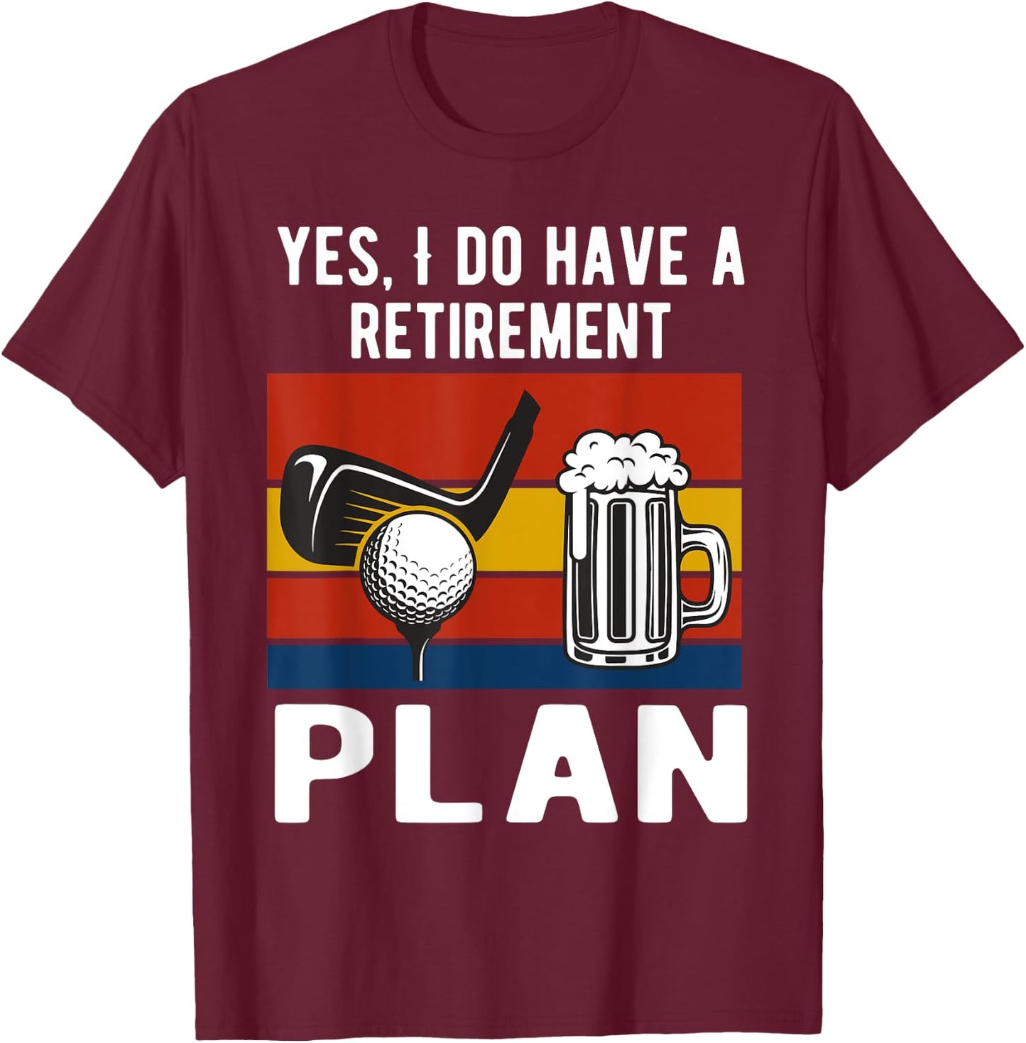 Yes I Do Have A Retirement Golf and Beers Plan Drinking Beer T-Shirt - T-Shirt | Maroon
