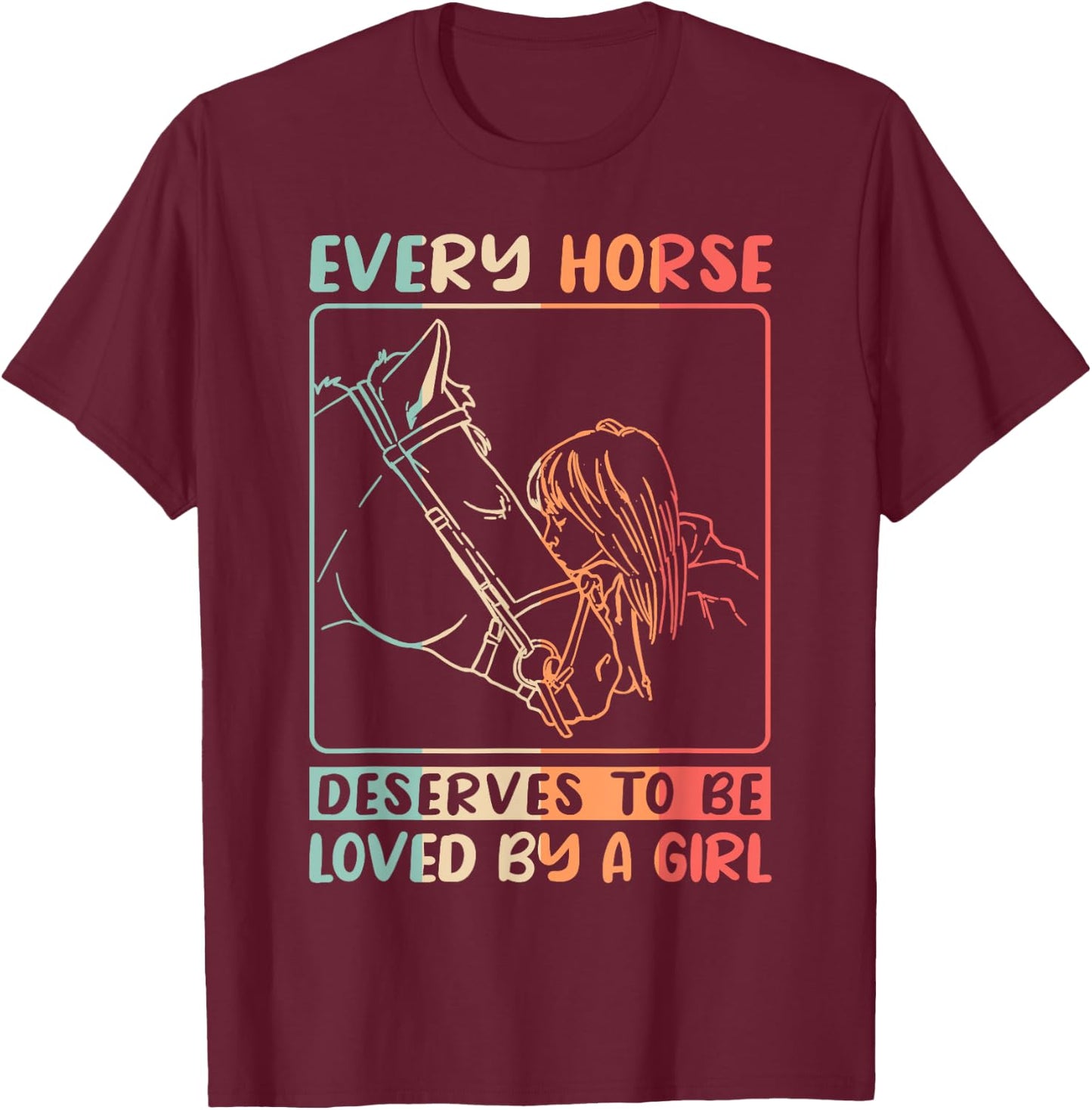 Equestrian Riding Every Horse Deserves To Be Loved By A Girl T-Shirt - T-Shirt | Maroon