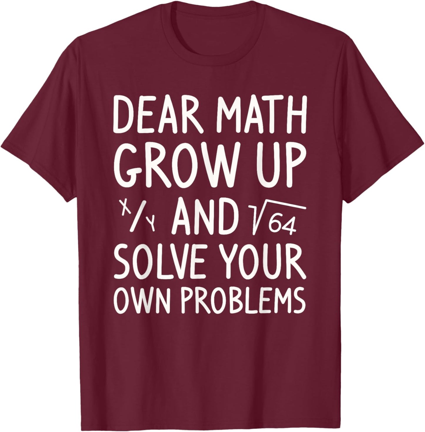 Dear Math Grow Up and Solve Your Own Problems Math Saying T-Shirt - T-Shirt | Maroon