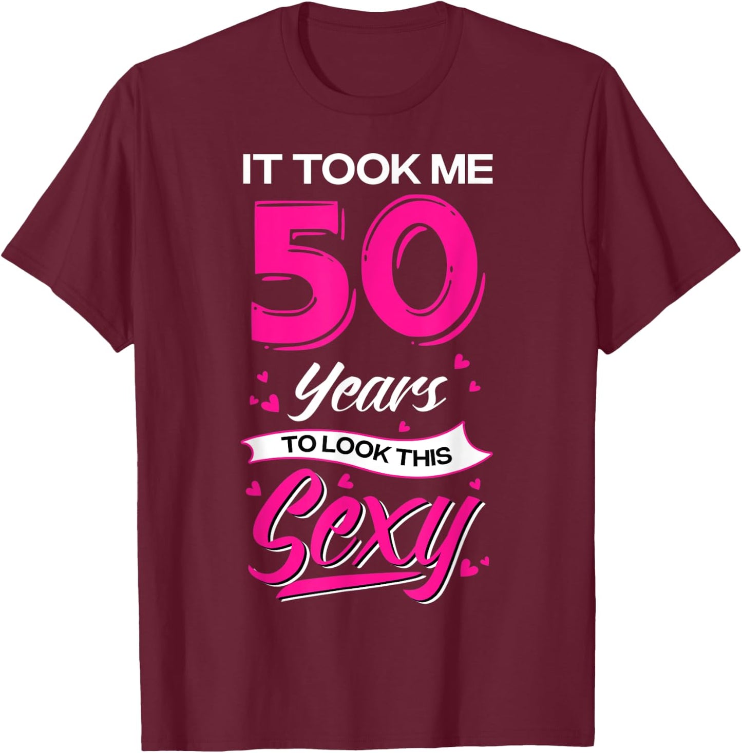 It Took Me 50 Year Old To Look This Sexy 50th Birthday T-Shirt - T-Shirt | Maroon