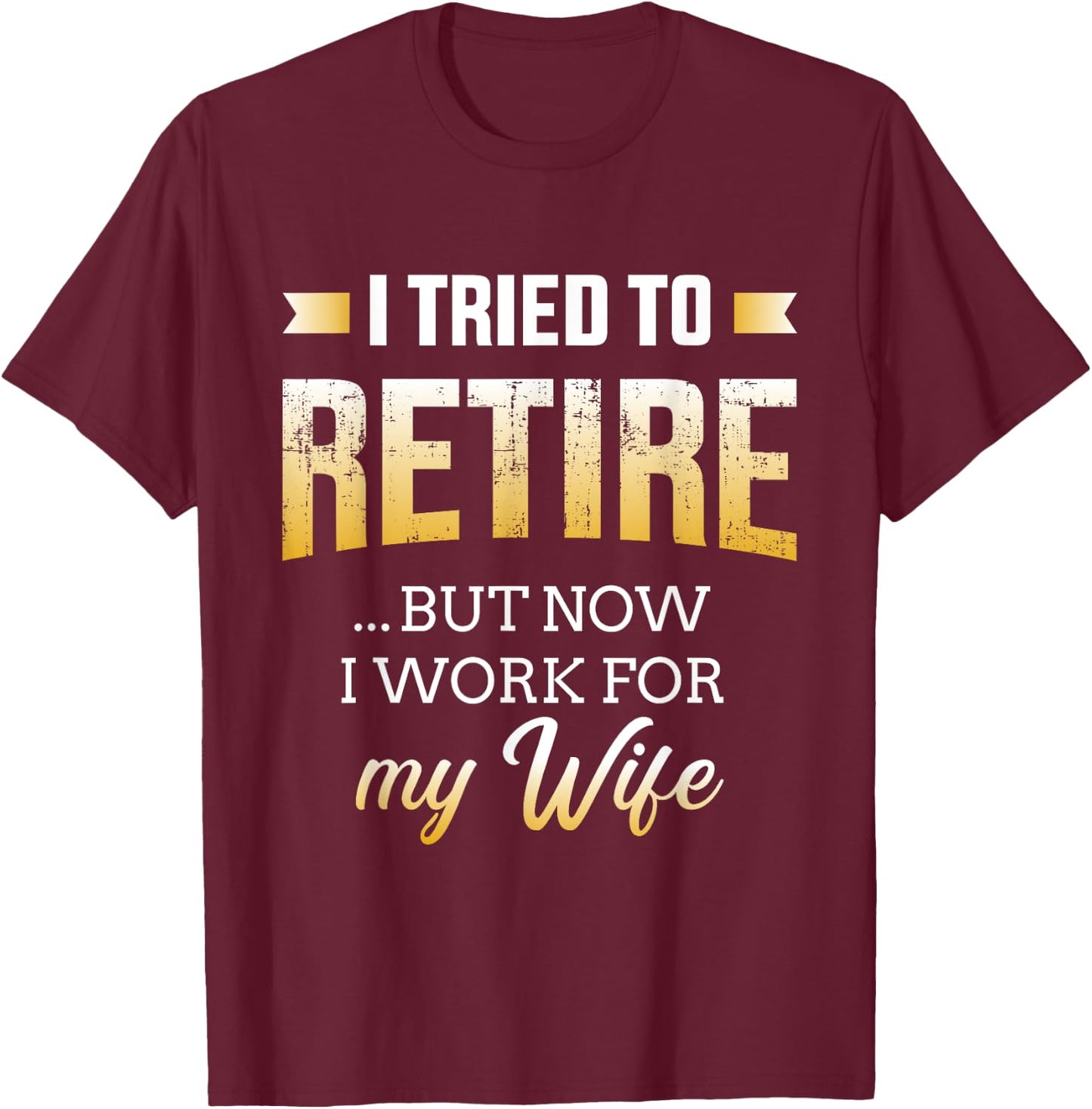Funny i tried to retire but now work for my wife retirement T-Shirt - T-Shirt | Maroon