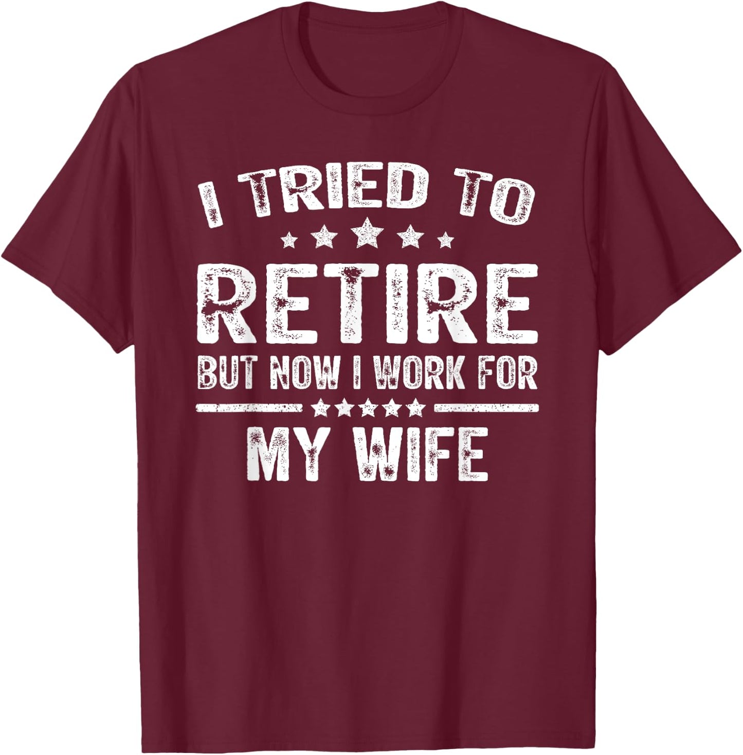I Tried To Retire But Now I Work For My Wife Funny T-Shirt - T-Shirt | Maroon