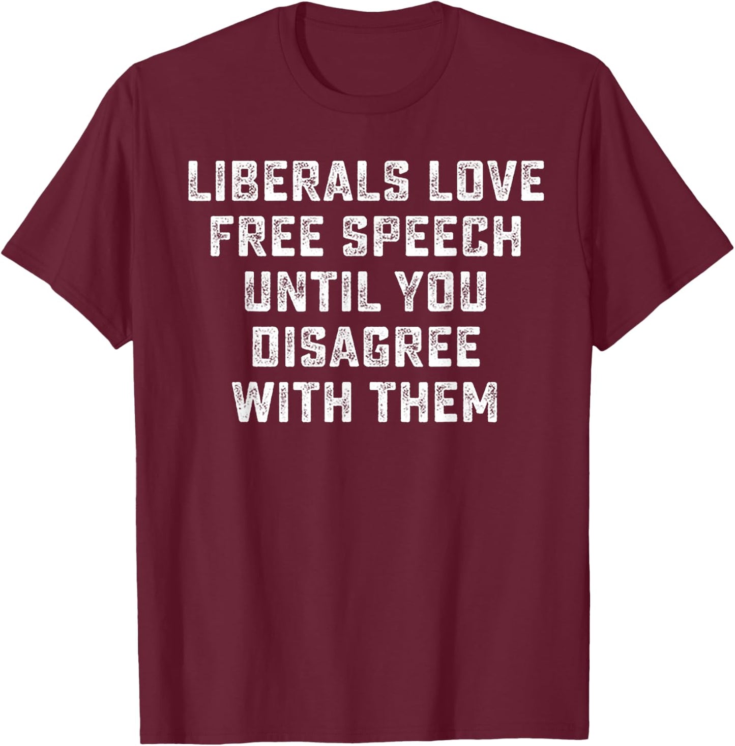 Liberals Love Free Speech Until You Disagree With Them T-Shirt - T-Shirt | Maroon
