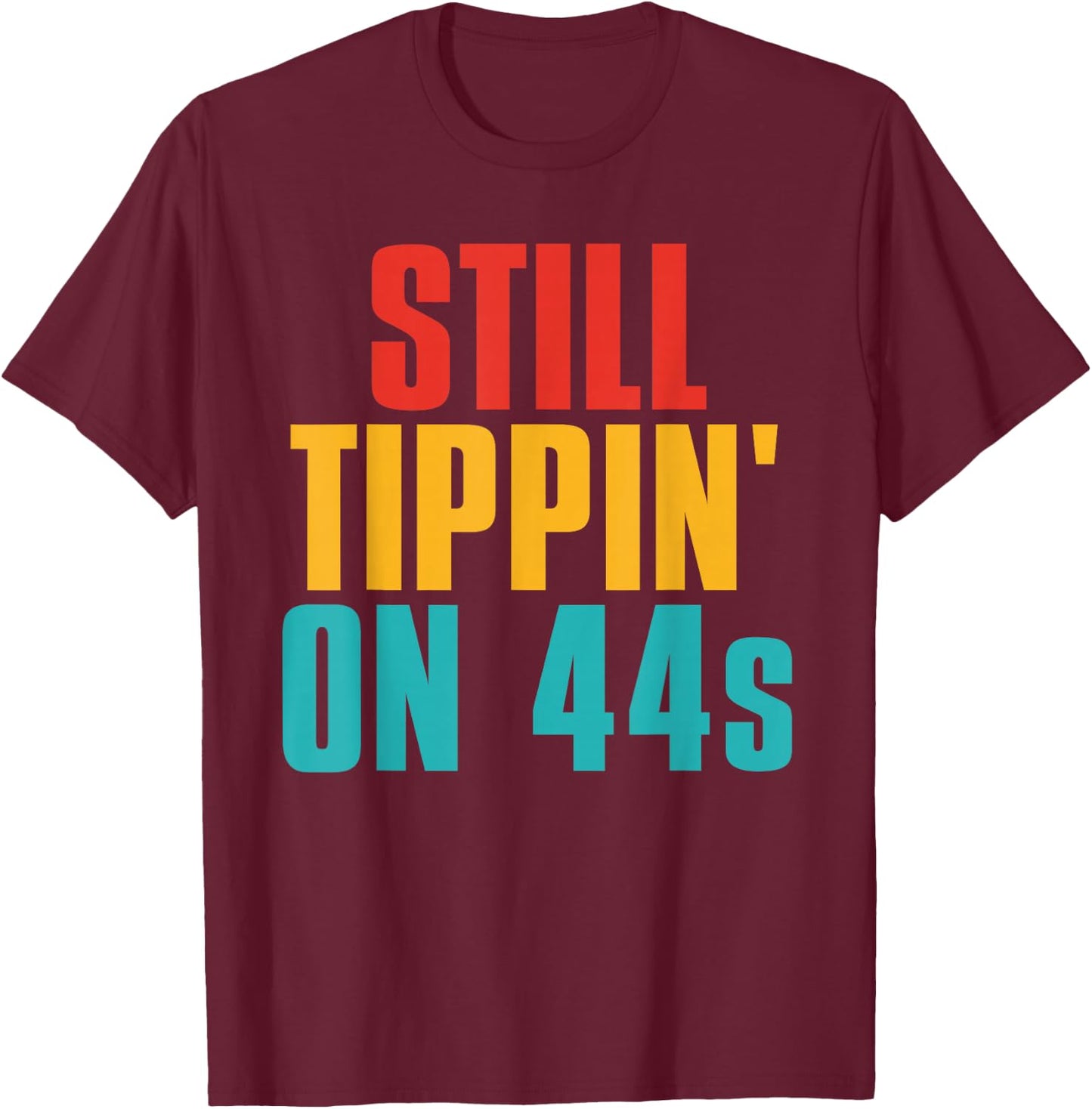 Still Tippin' On 44s Funny Apparel T-Shirt - T-Shirt | Maroon