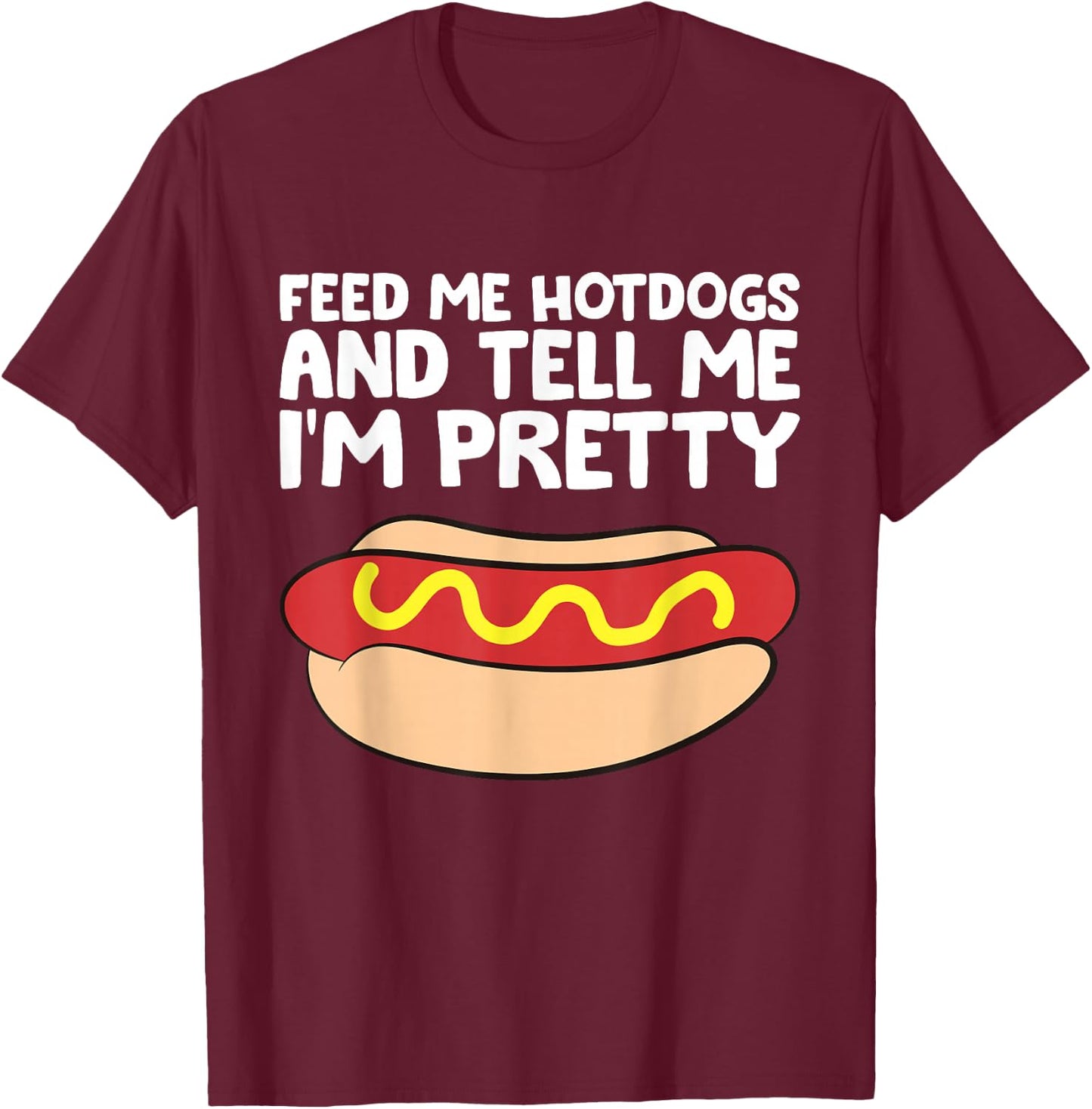 Feed Me Hotdogs and Tell Me I'm Pretty Funny Hot Dog T-Shirt - T-Shirt | Maroon